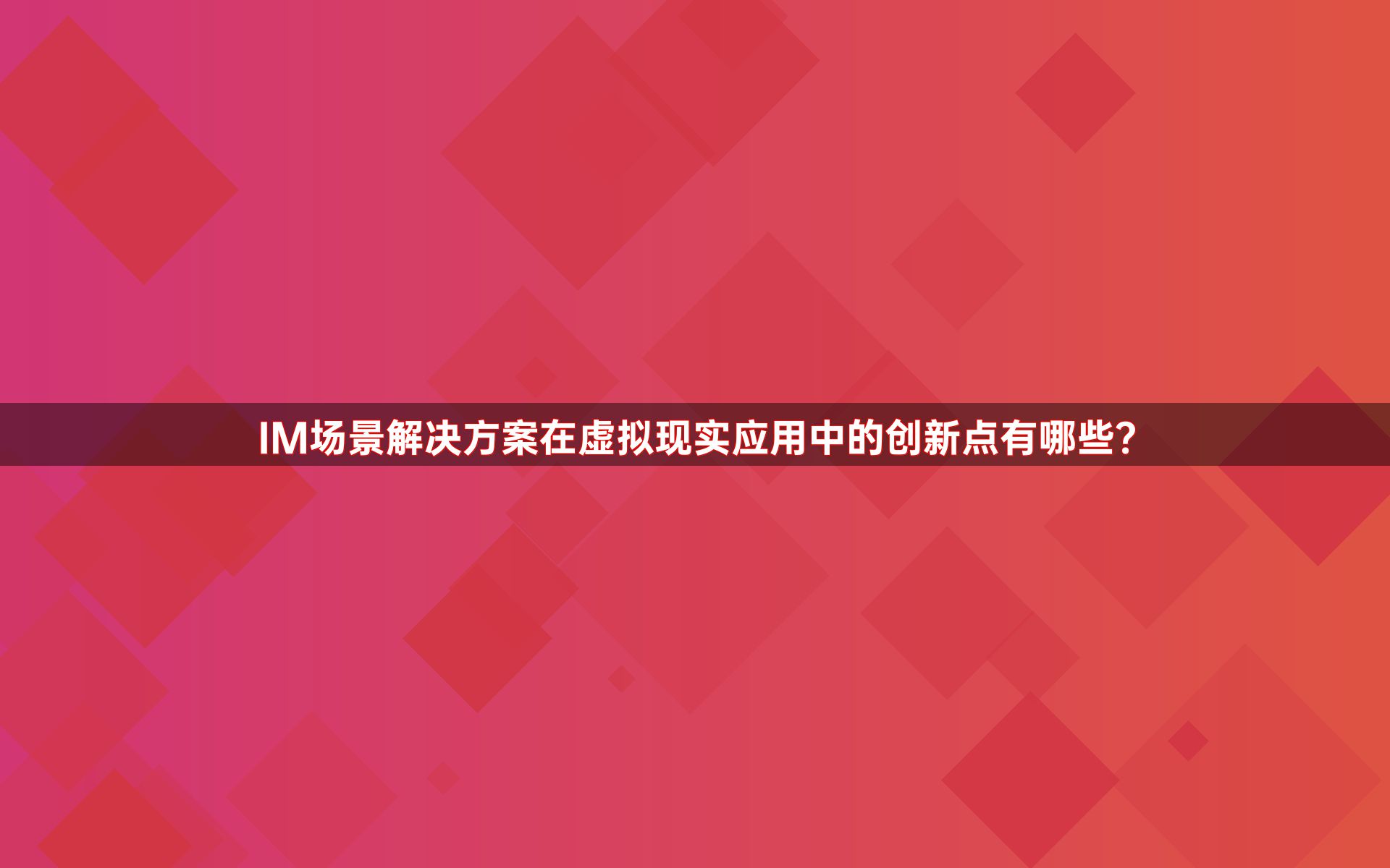 IM场景解决方案在虚拟现实应用中的创新点有哪些？
