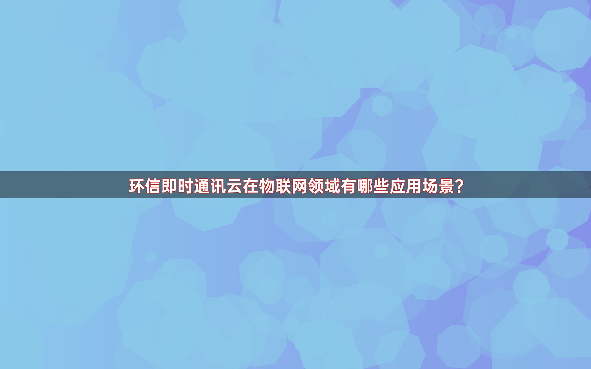 环信即时通讯云在物联网领域有哪些应用场景？