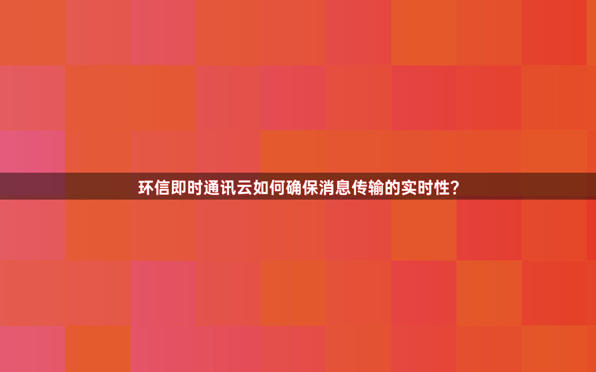 环信即时通讯云如何确保消息传输的实时性？