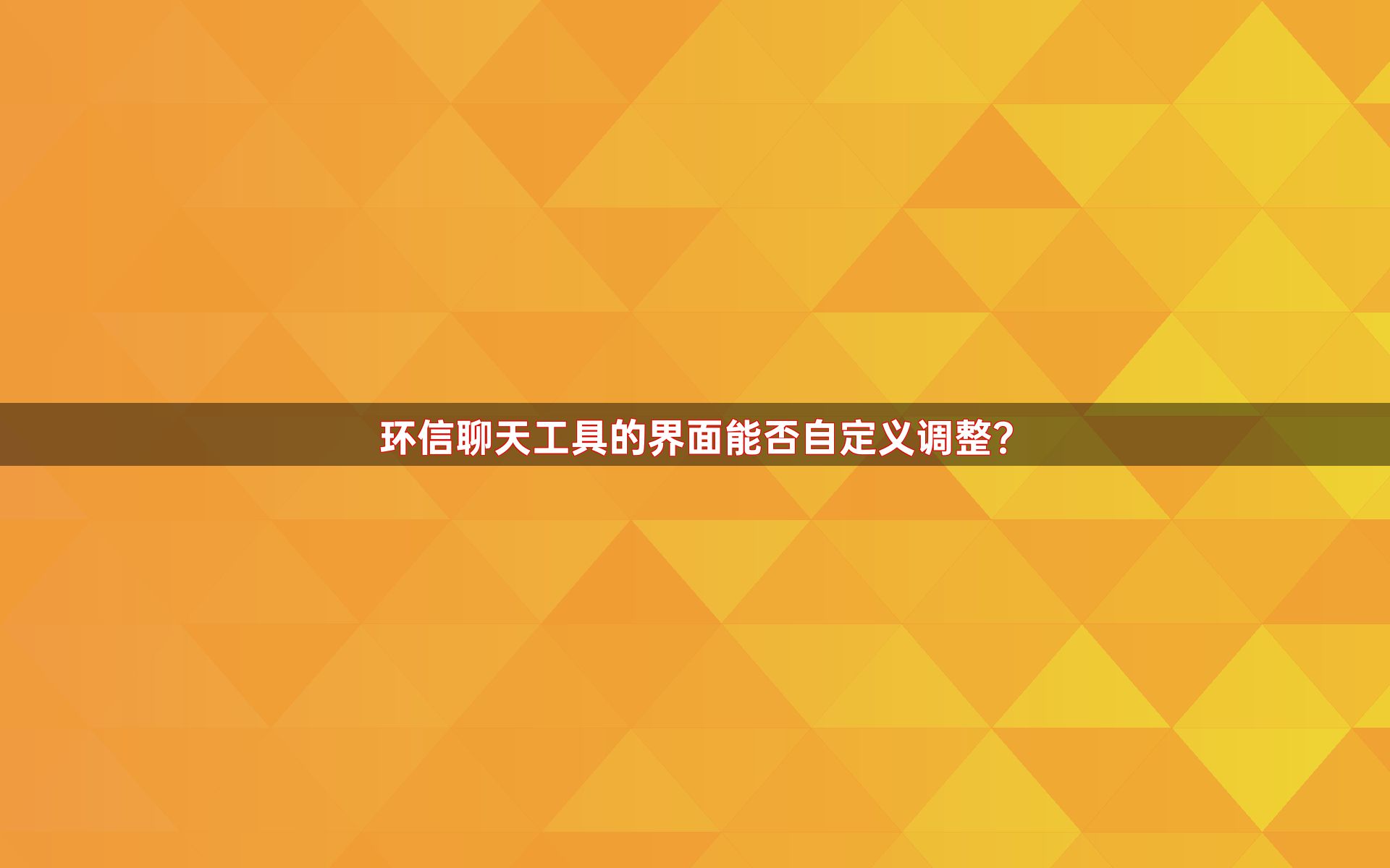 环信聊天工具的界面能否自定义调整？
