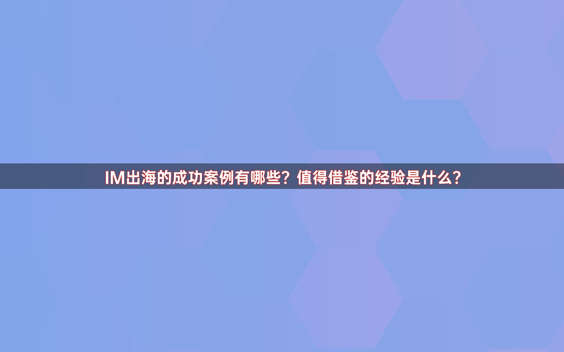 IM出海的成功案例有哪些？值得借鉴的经验是什么？