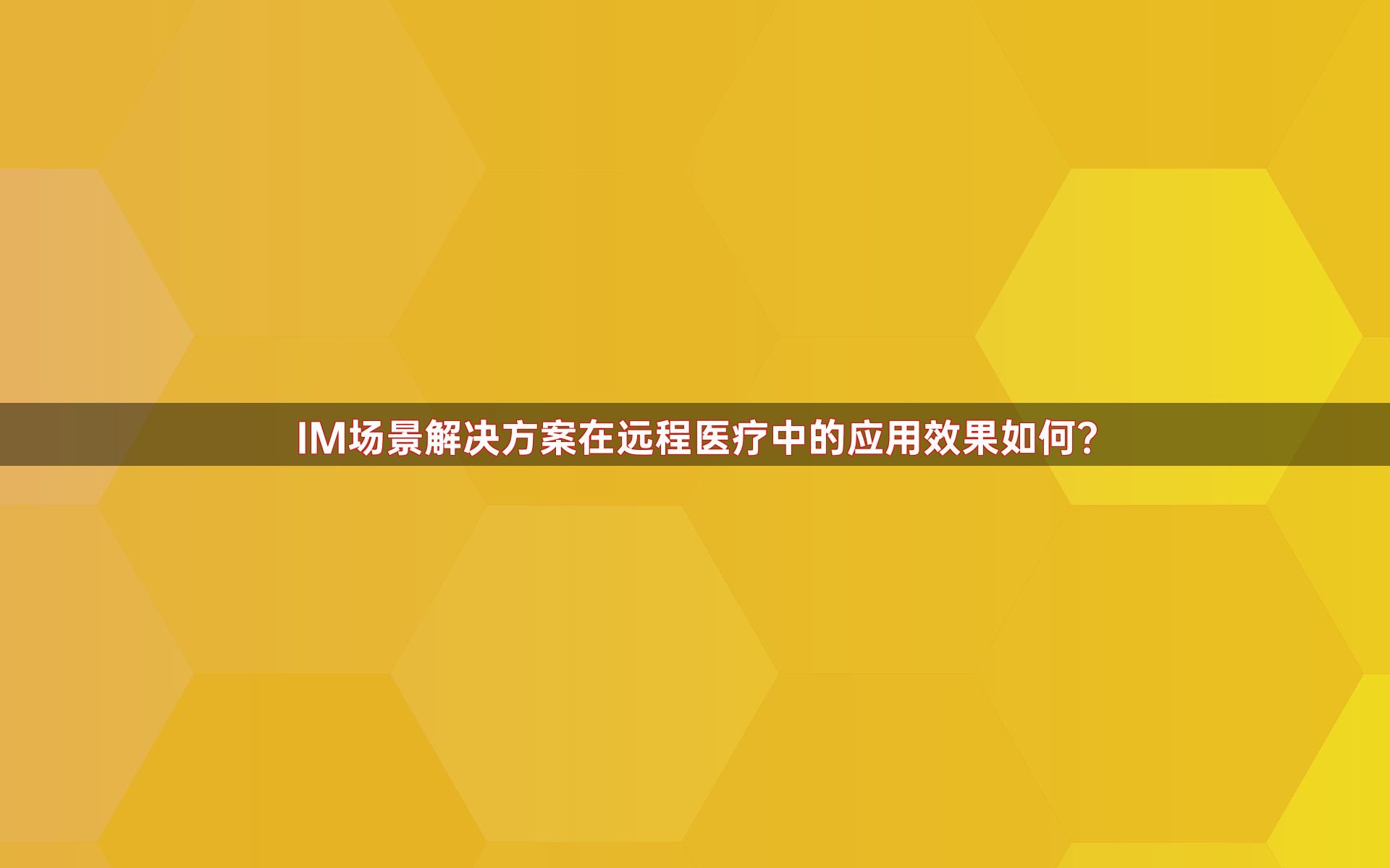 IM场景解决方案在远程医疗中的应用效果如何？