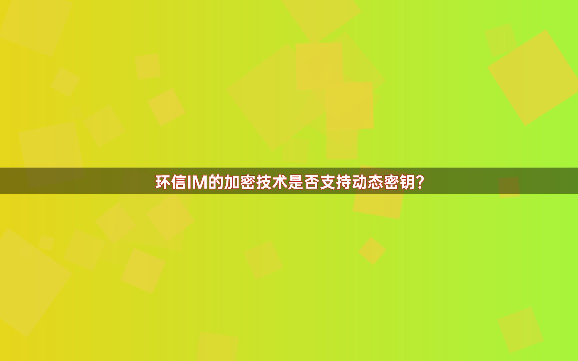 环信IM的加密技术是否支持动态密钥？