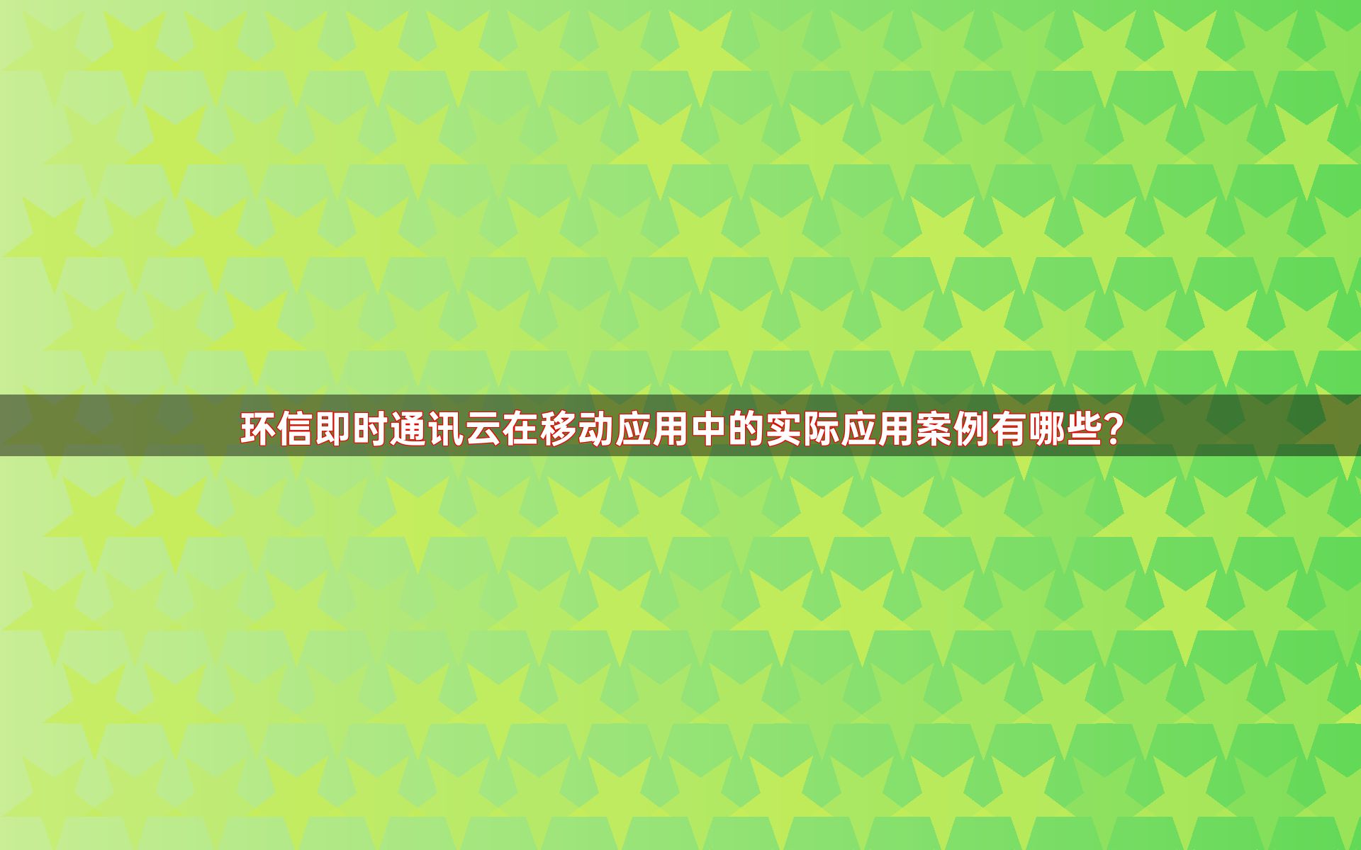 环信即时通讯云在移动应用中的实际应用案例有哪些？