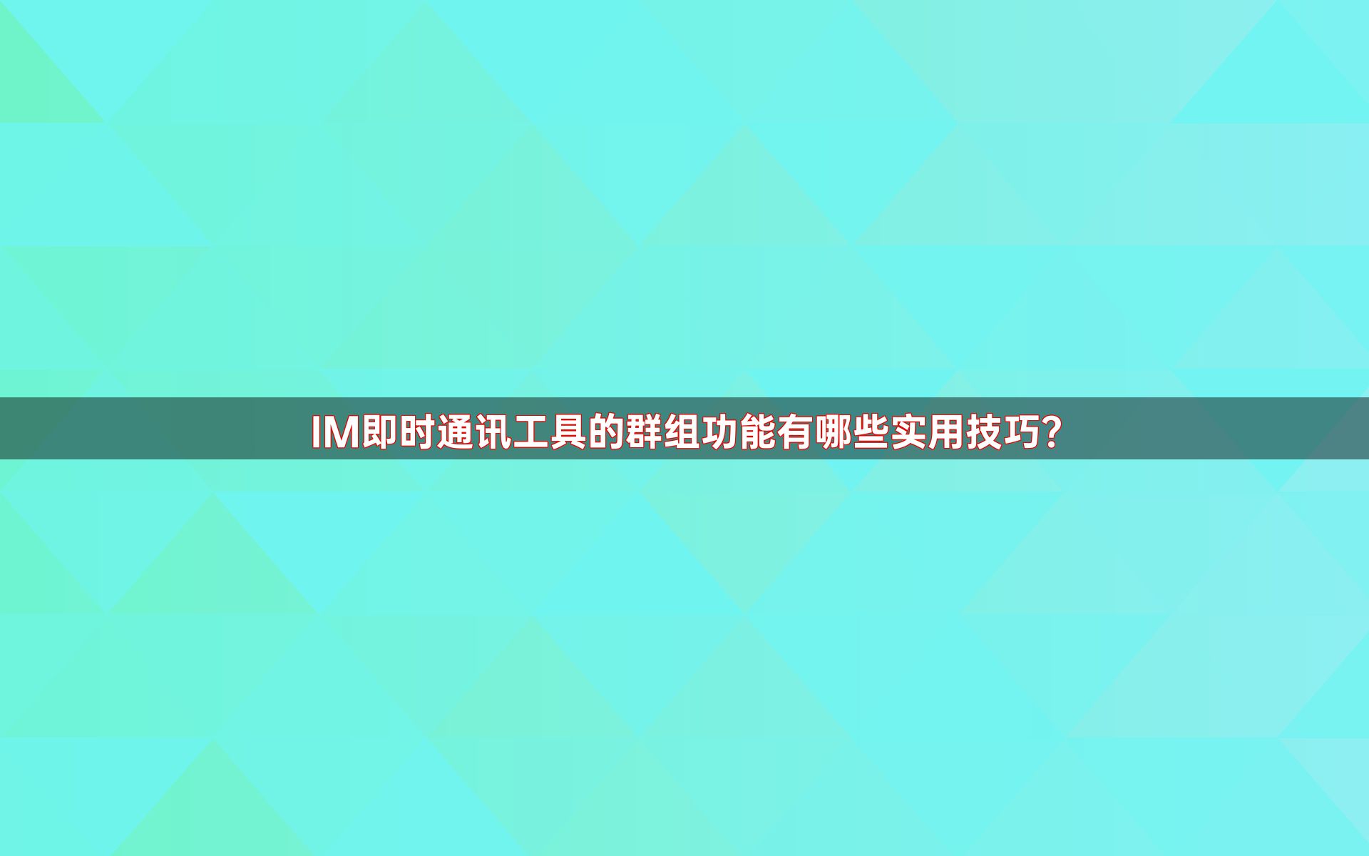 IM即时通讯工具的群组功能有哪些实用技巧？