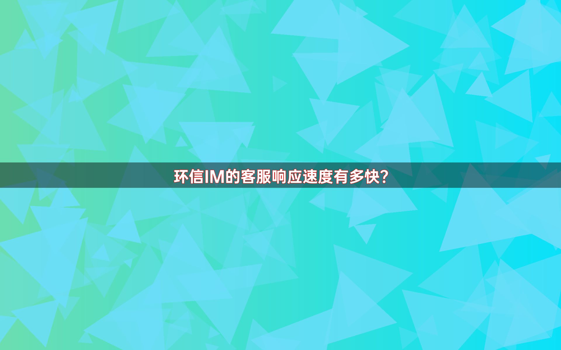 环信IM的客服响应速度有多快？