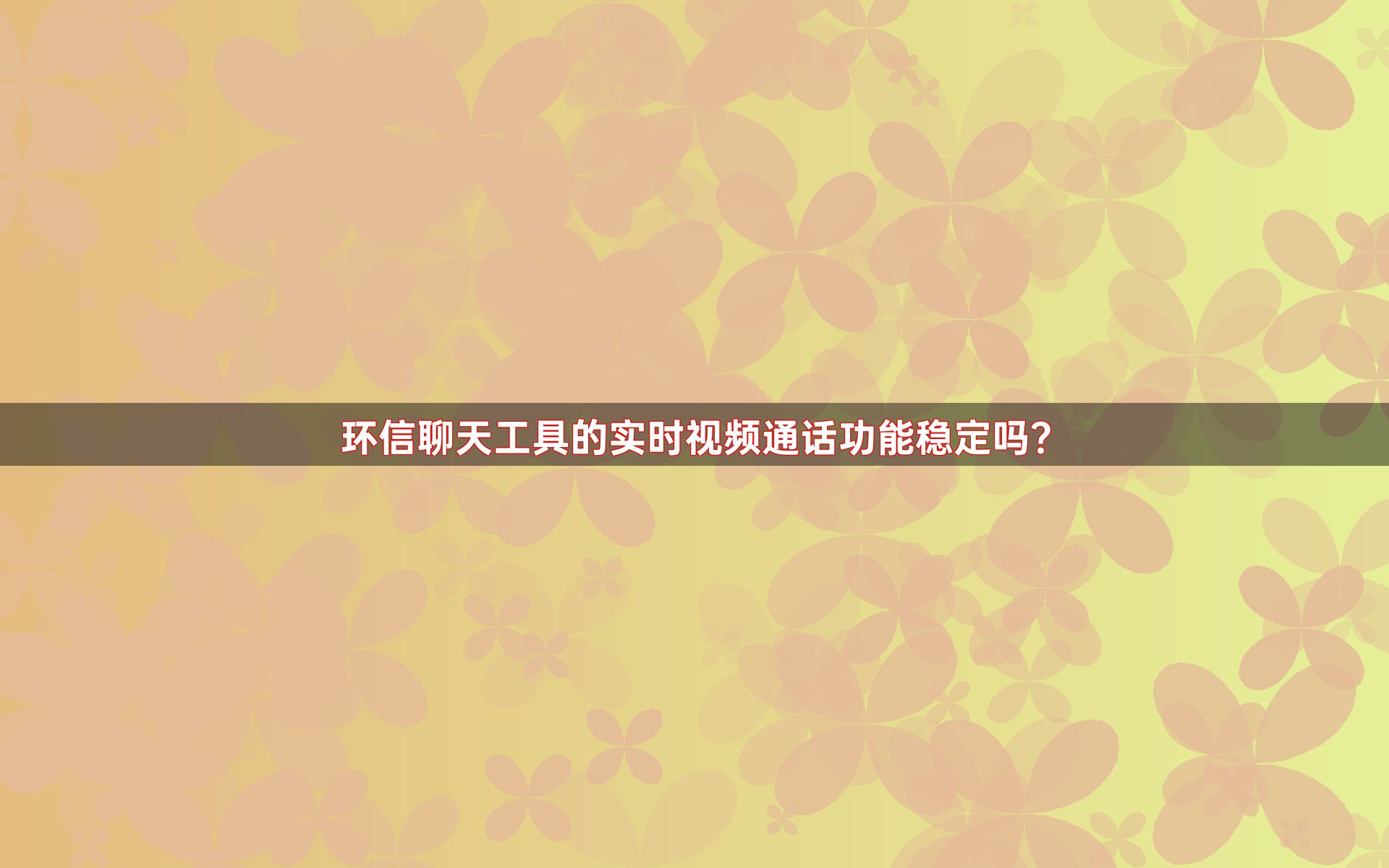 环信聊天工具的实时视频通话功能稳定吗？