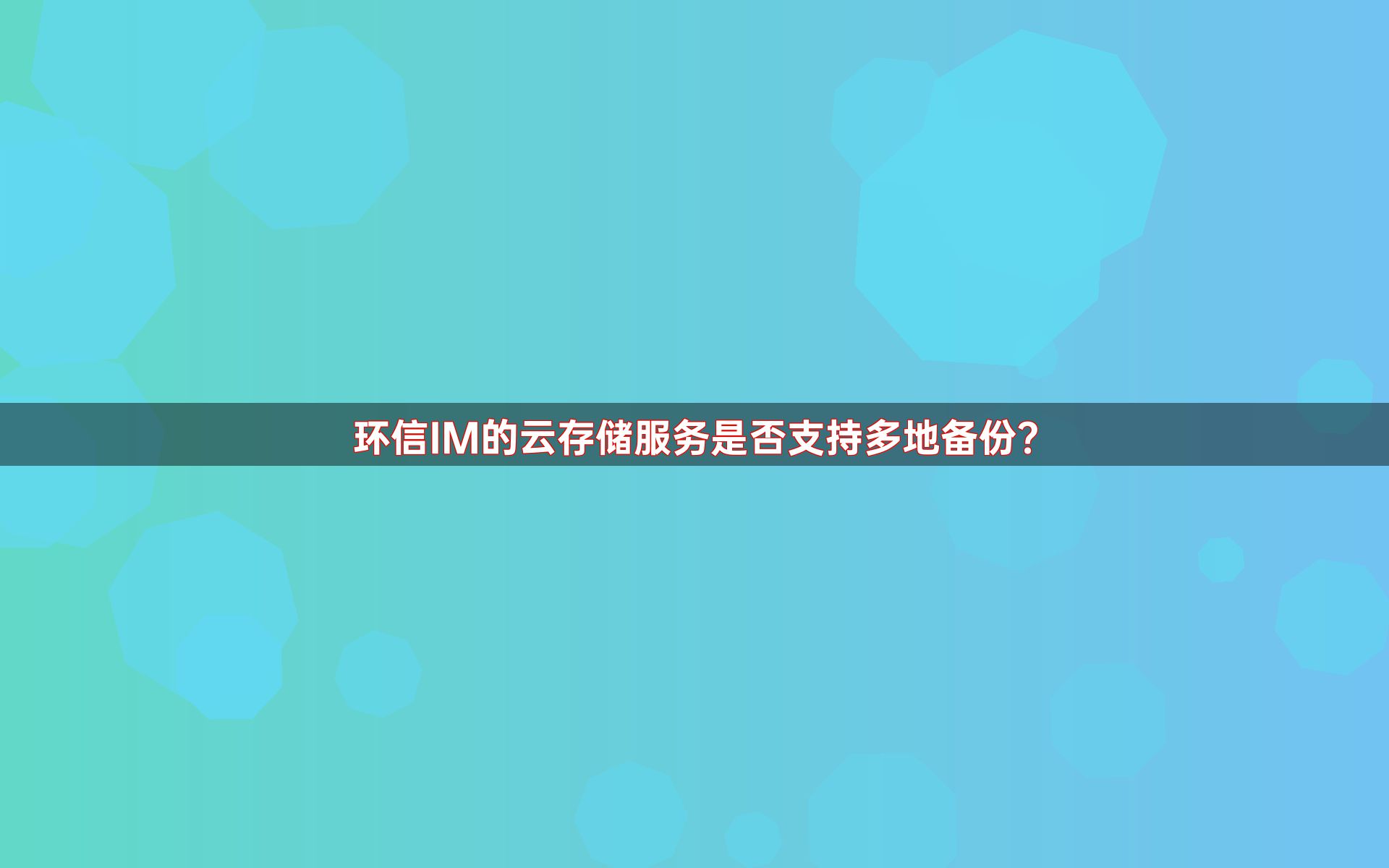 环信IM的云存储服务是否支持多地备份？