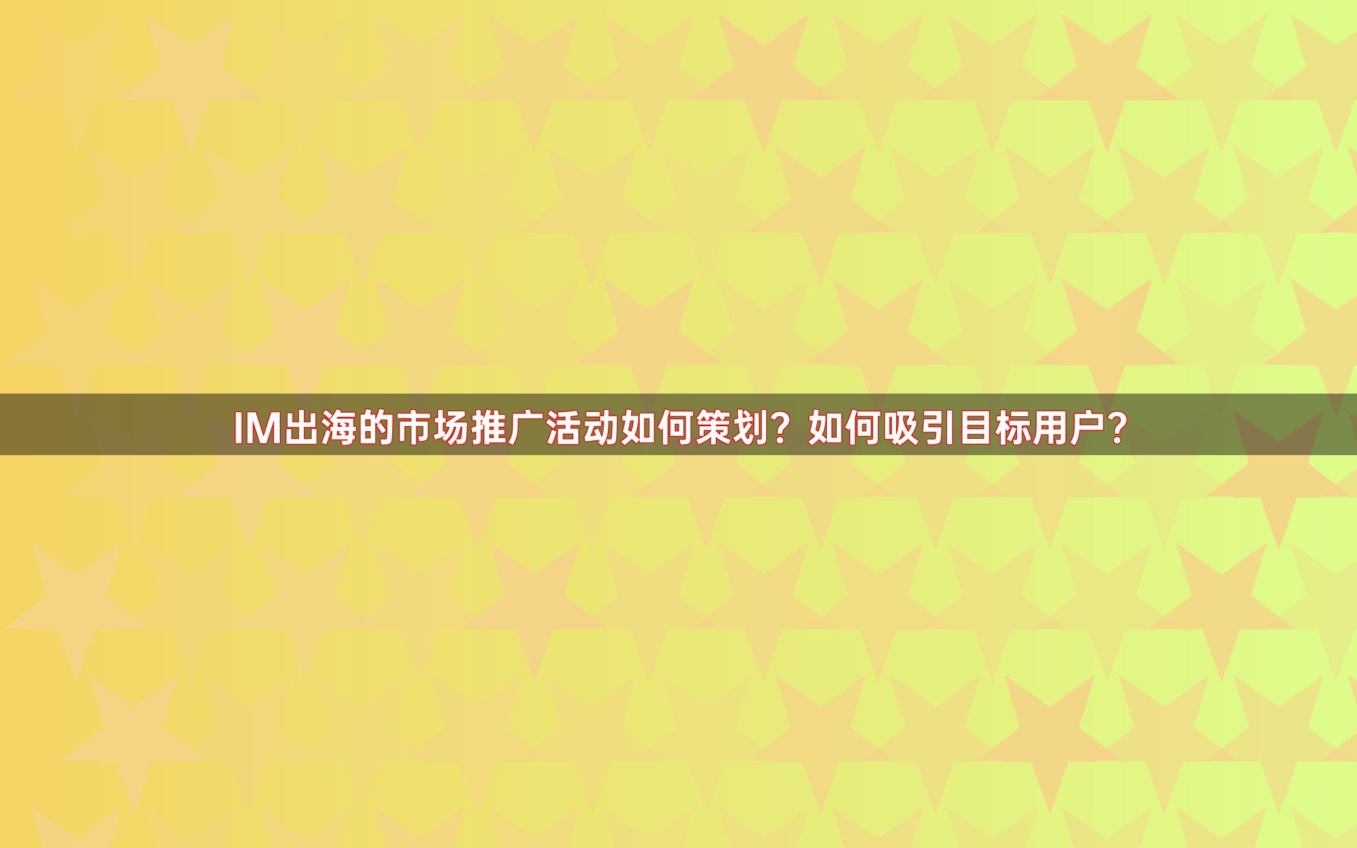 IM出海的市场推广活动如何策划？如何吸引目标用户？