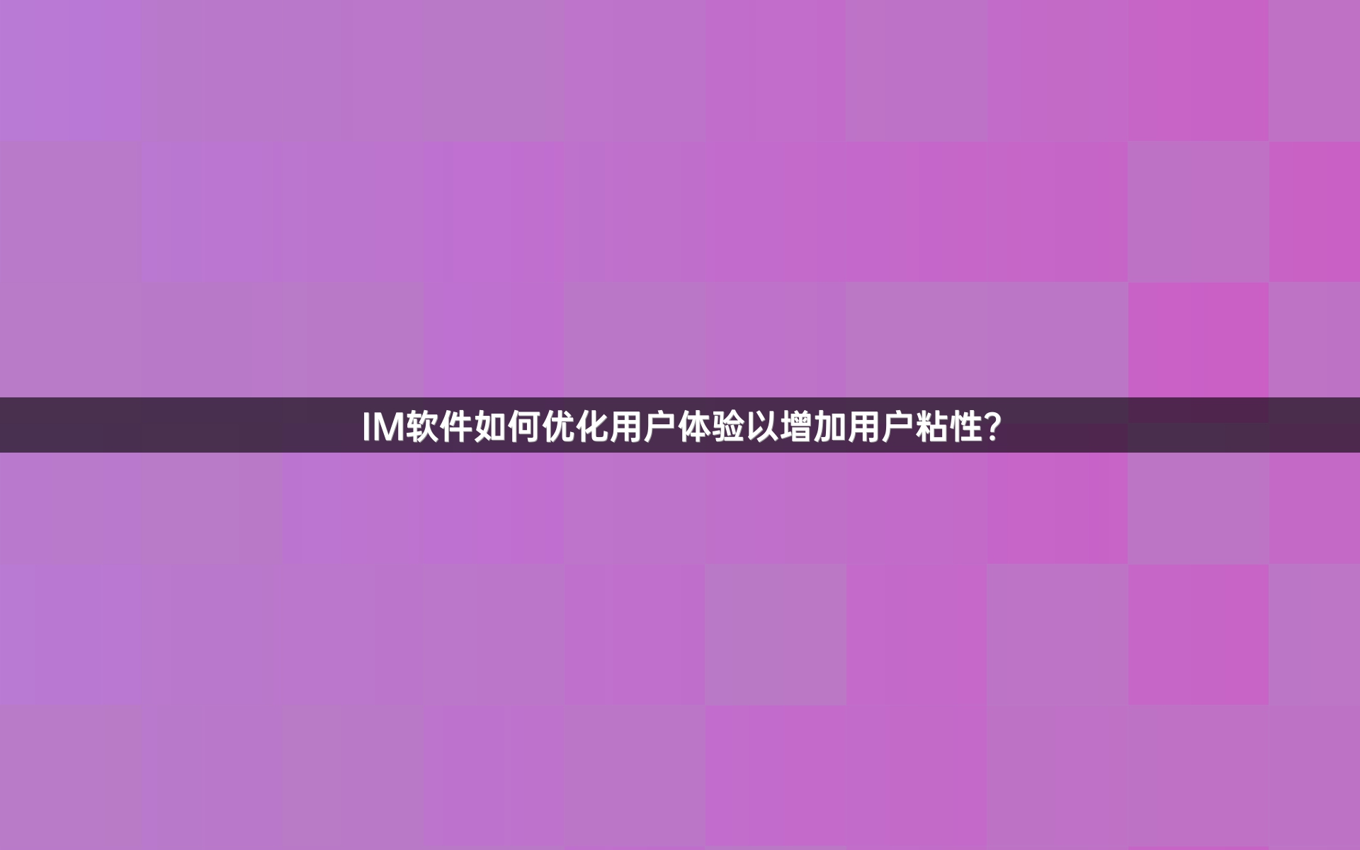 IM软件如何优化用户体验以增加用户粘性？