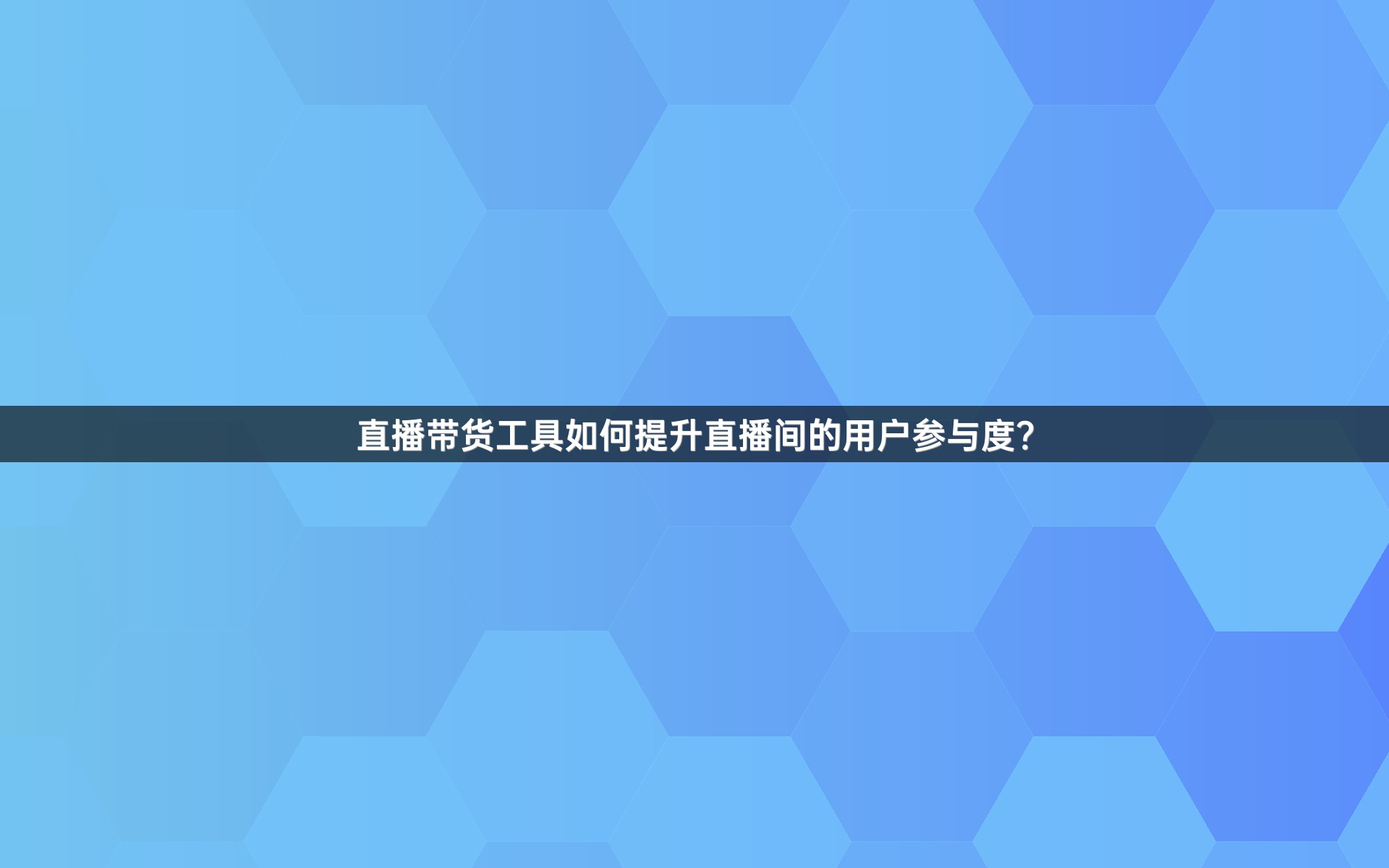 直播带货工具如何提升直播间的用户参与度？