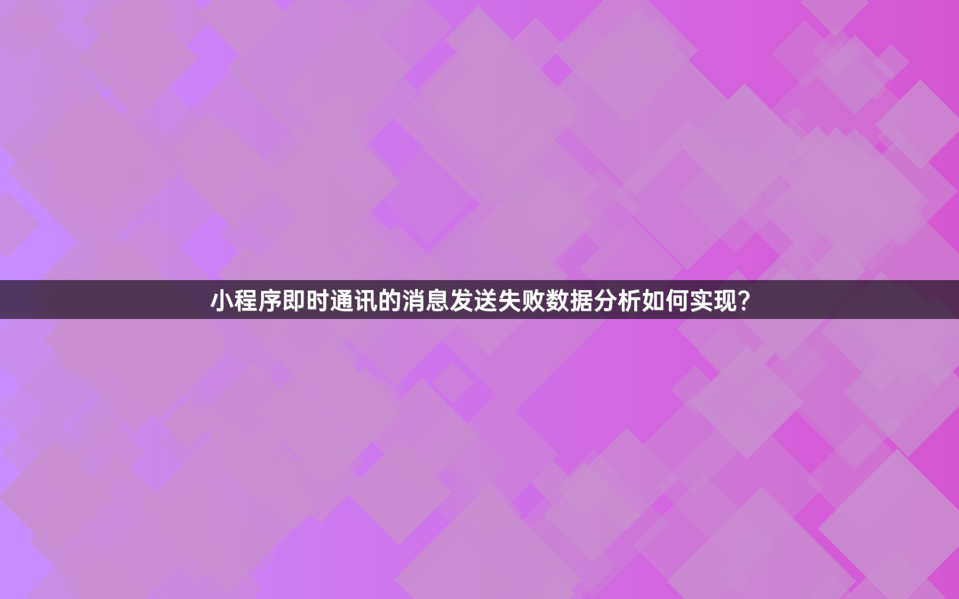 小程序即时通讯的消息发送失败数据分析如何实现？