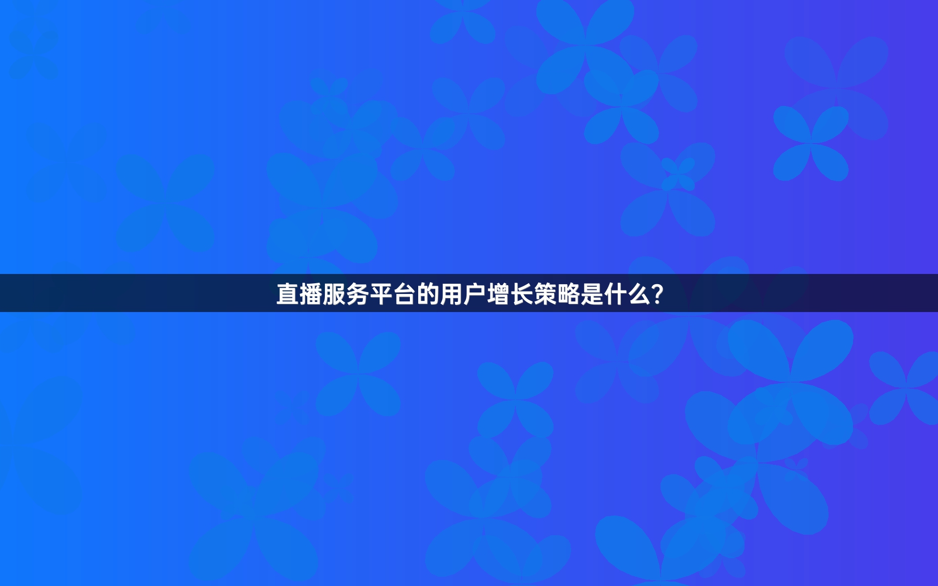 直播服务平台的用户增长策略是什么？