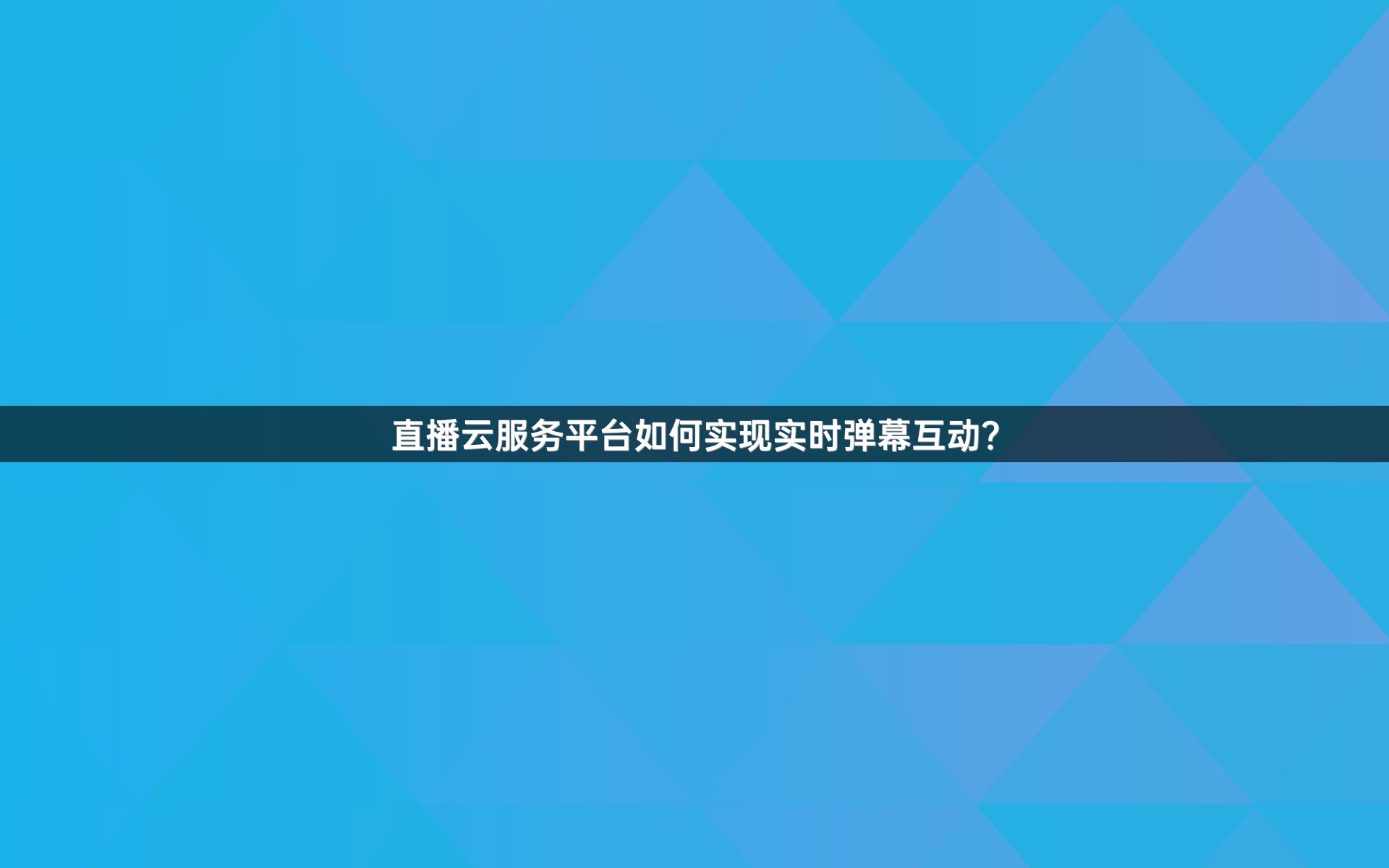 直播云服务平台如何实现实时弹幕互动？