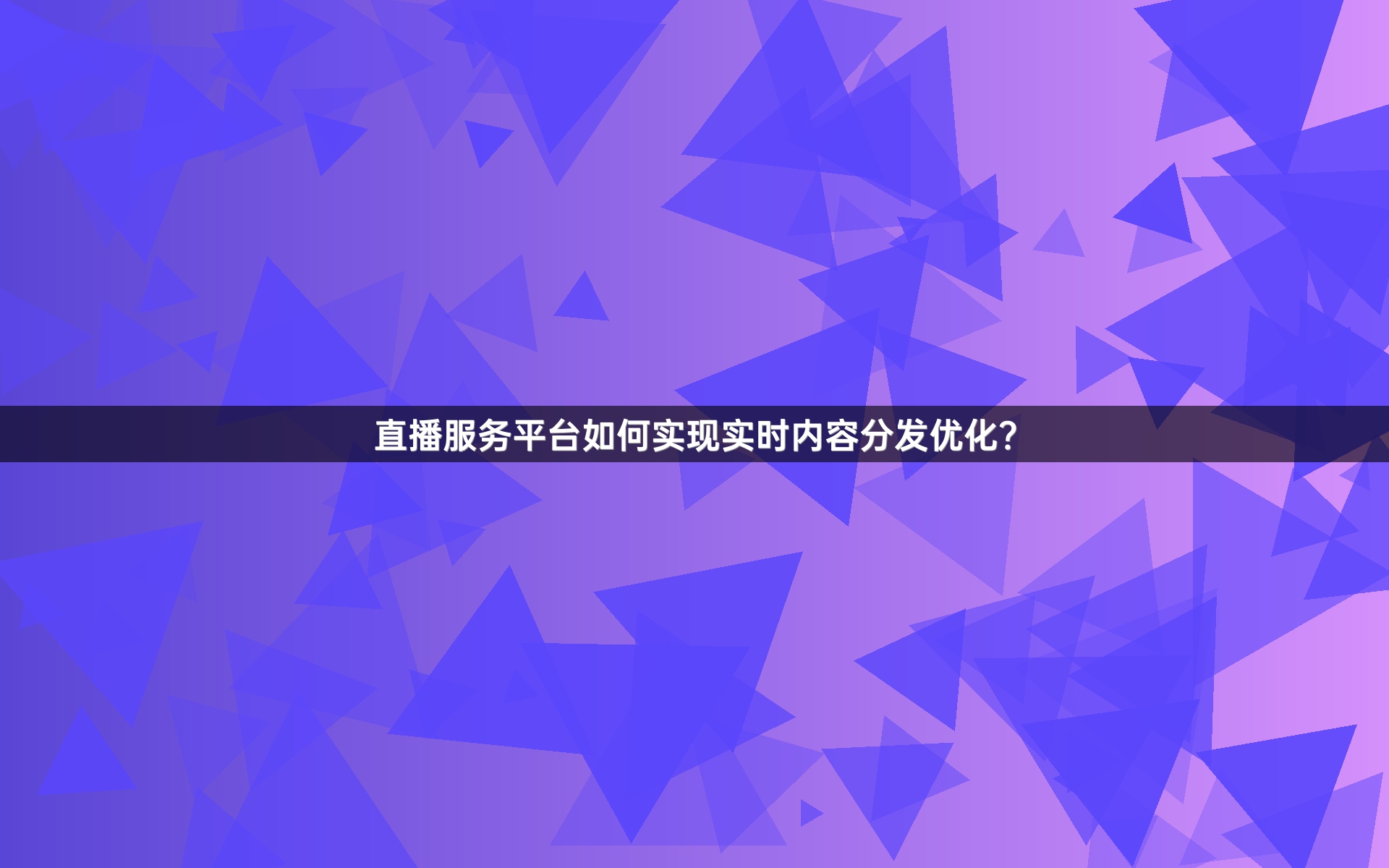 直播服务平台如何实现实时内容分发优化？