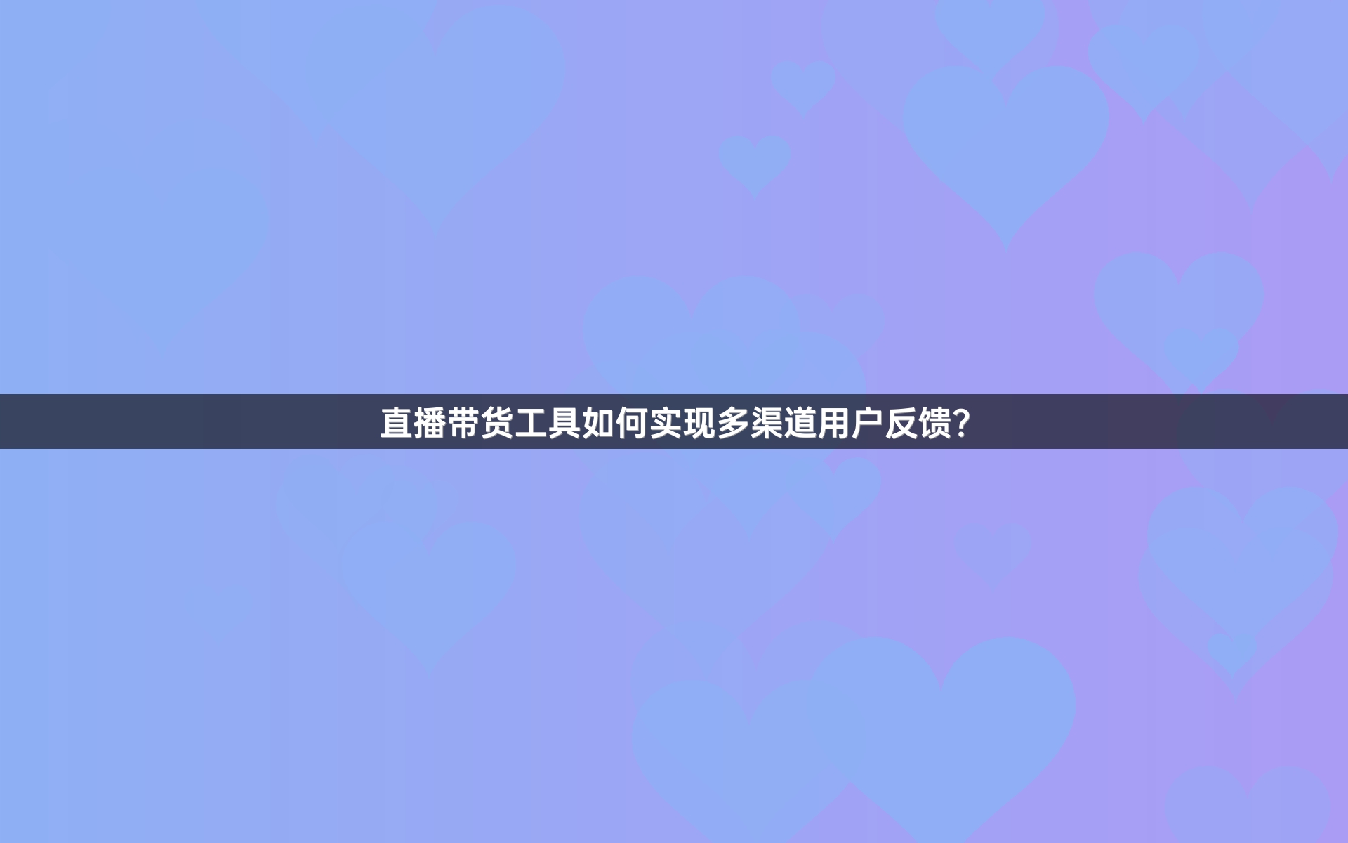 直播带货工具如何实现多渠道用户反馈？
