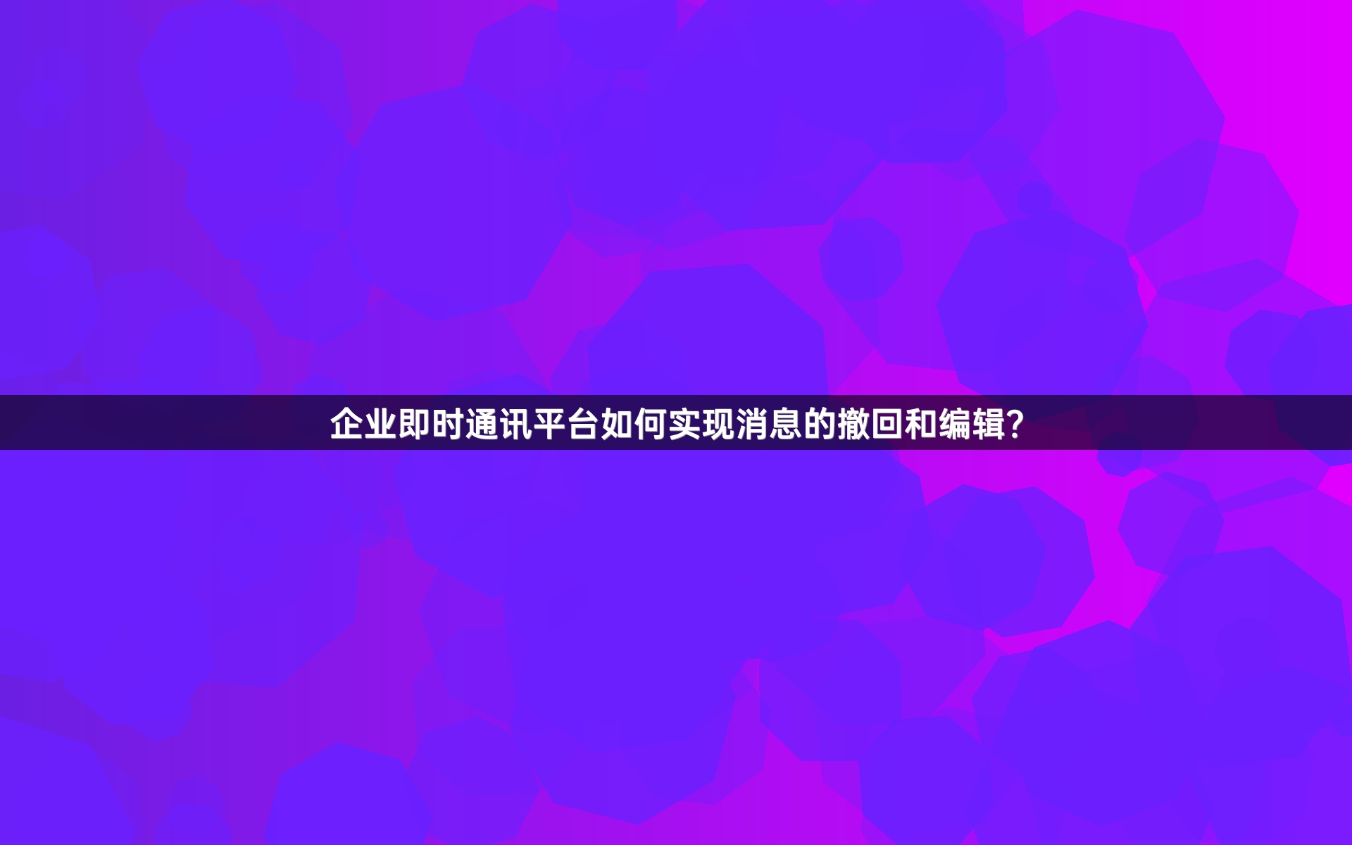 企业即时通讯平台如何实现消息的撤回和编辑？