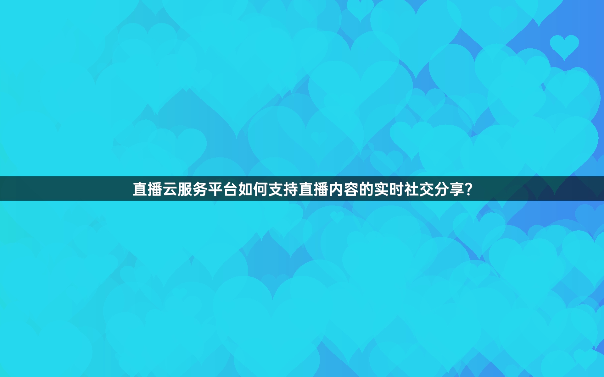 直播云服务平台如何支持直播内容的实时社交分享？