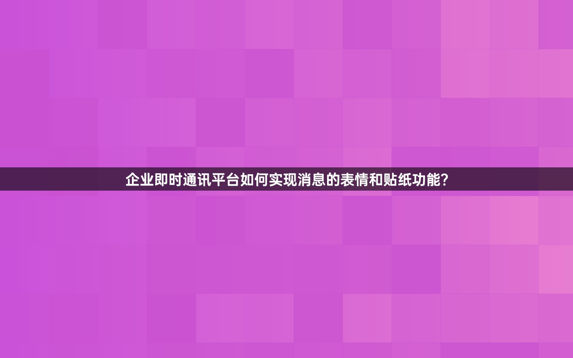 企业即时通讯平台如何实现消息的表情和贴纸功能？