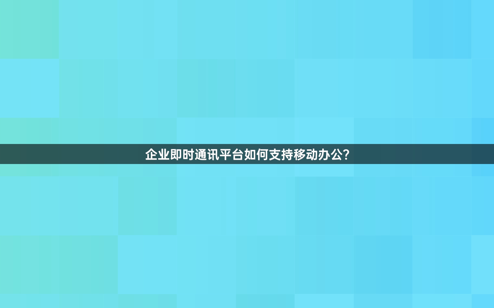 企业即时通讯平台如何支持移动办公？