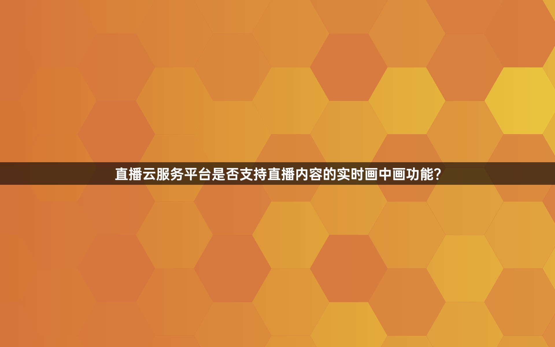 直播云服务平台是否支持直播内容的实时画中画功能？