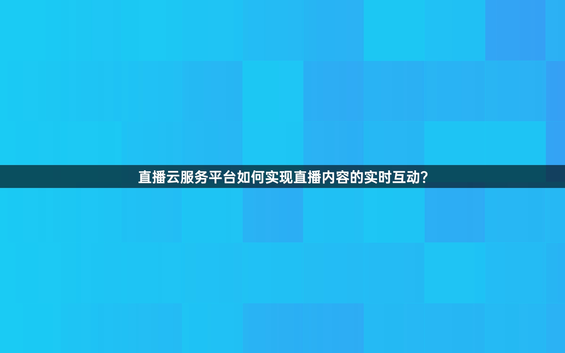 直播云服务平台如何实现直播内容的实时互动？