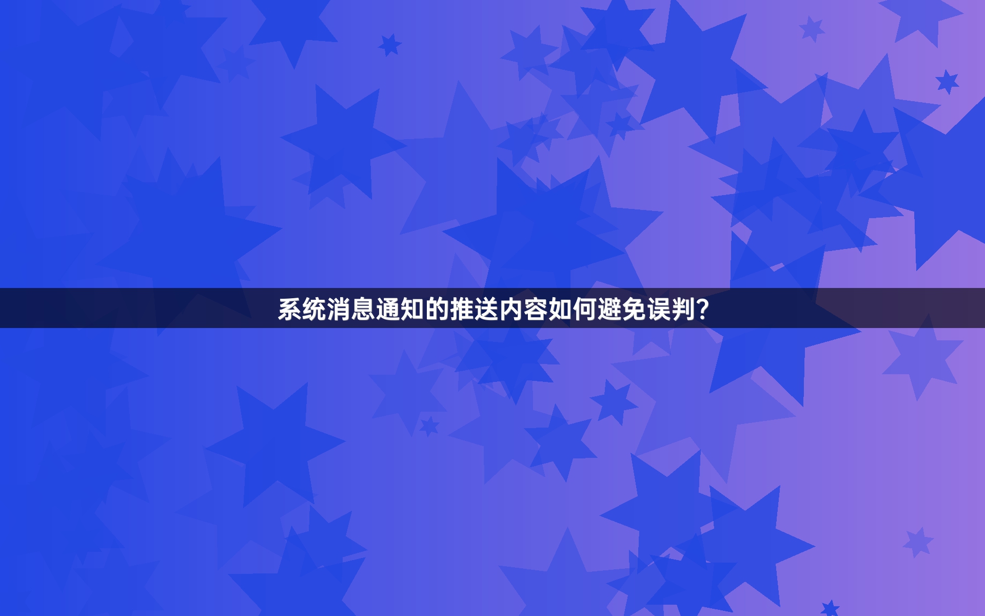 系统消息通知的推送内容如何避免误判？