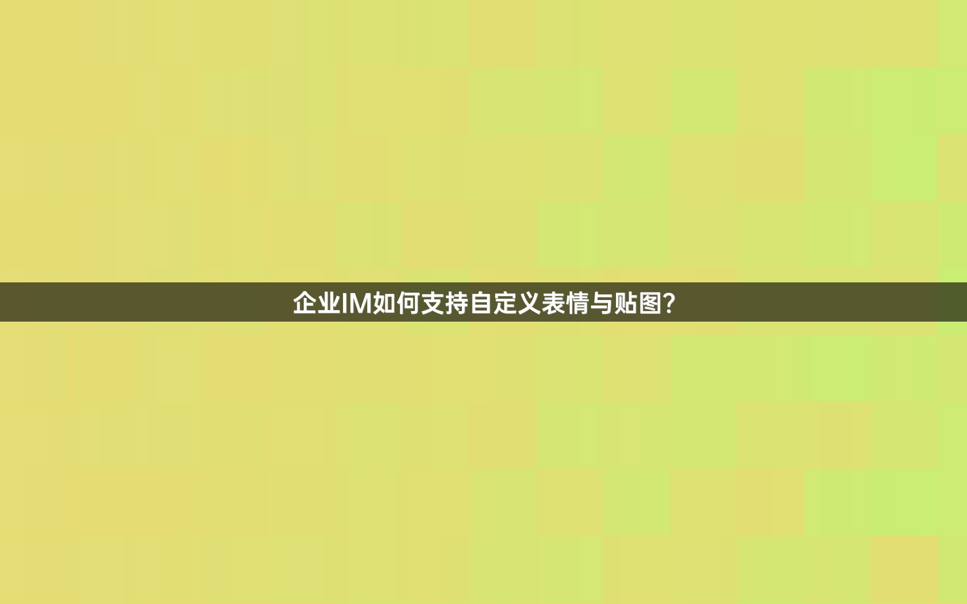 企业IM如何支持自定义表情与贴图？