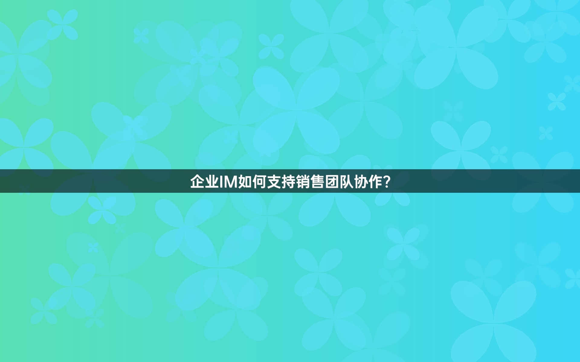 企业IM如何支持销售团队协作？