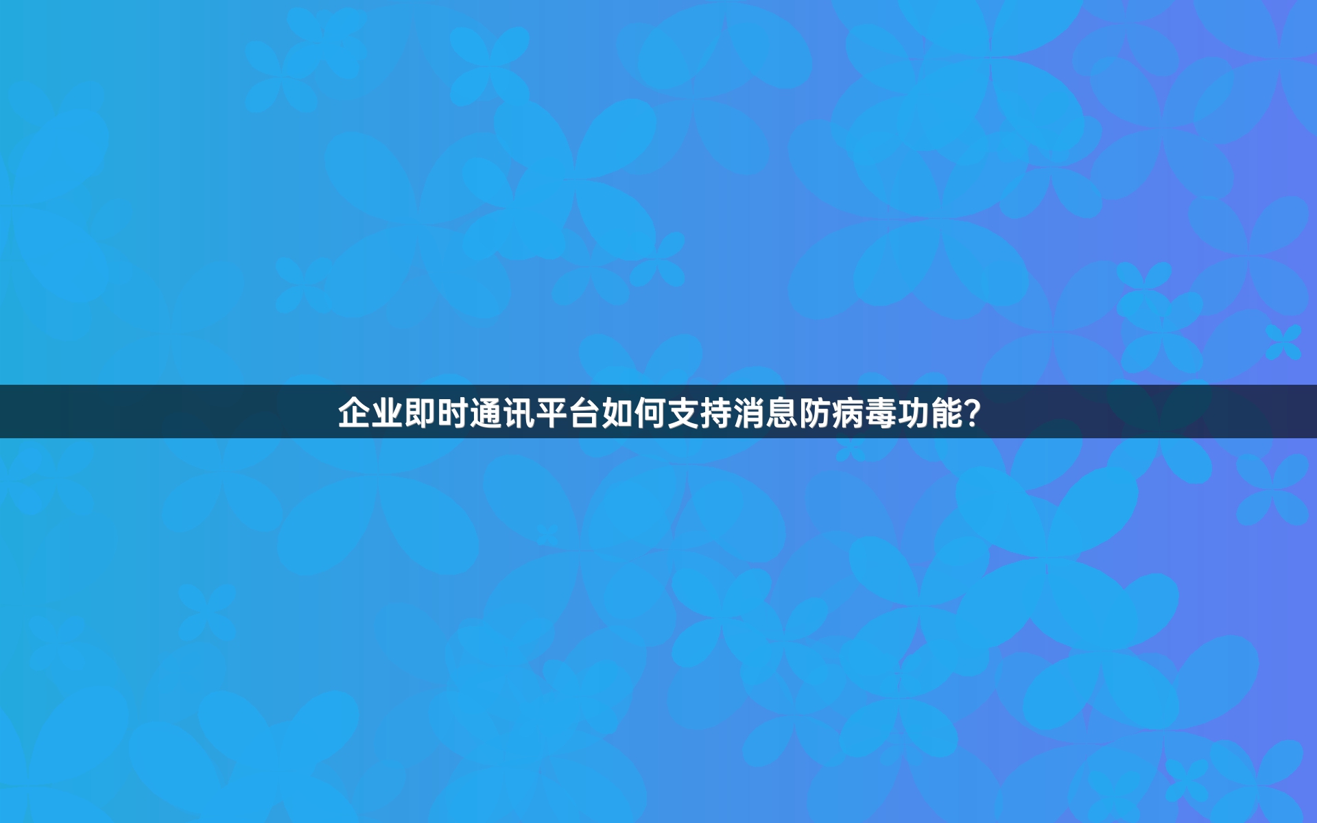 企业即时通讯平台如何支持消息防病毒功能？