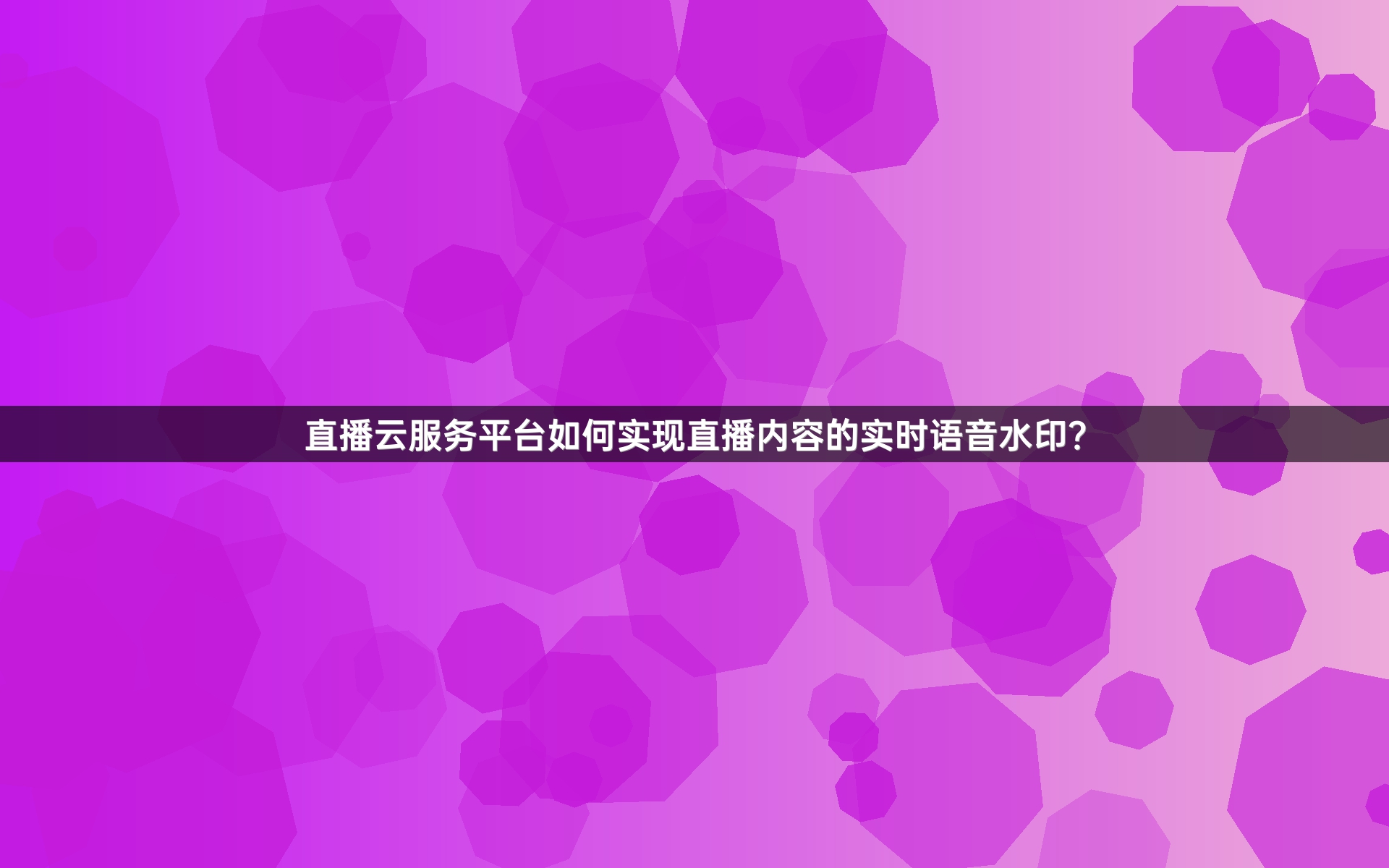 直播云服务平台如何实现直播内容的实时语音水印？
