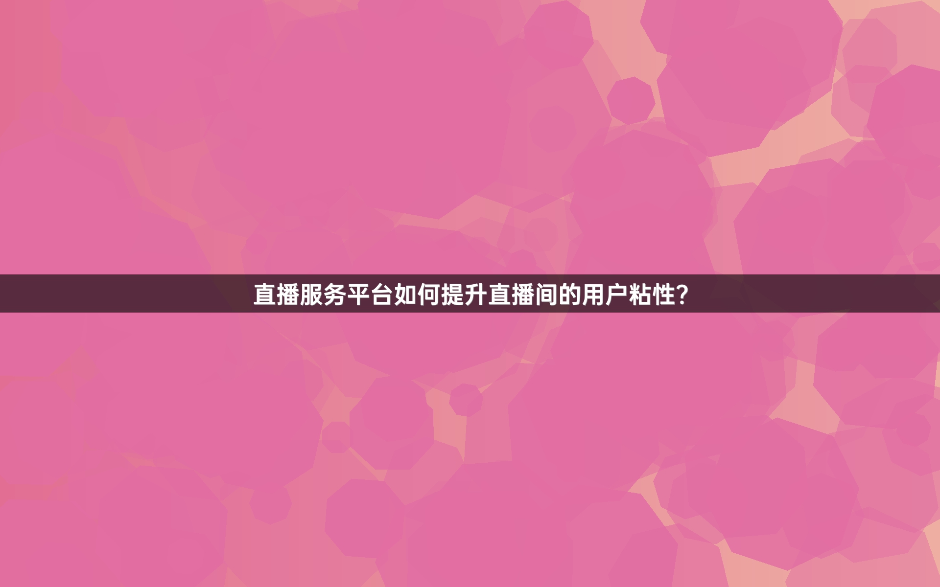 直播服务平台如何提升直播间的用户粘性？