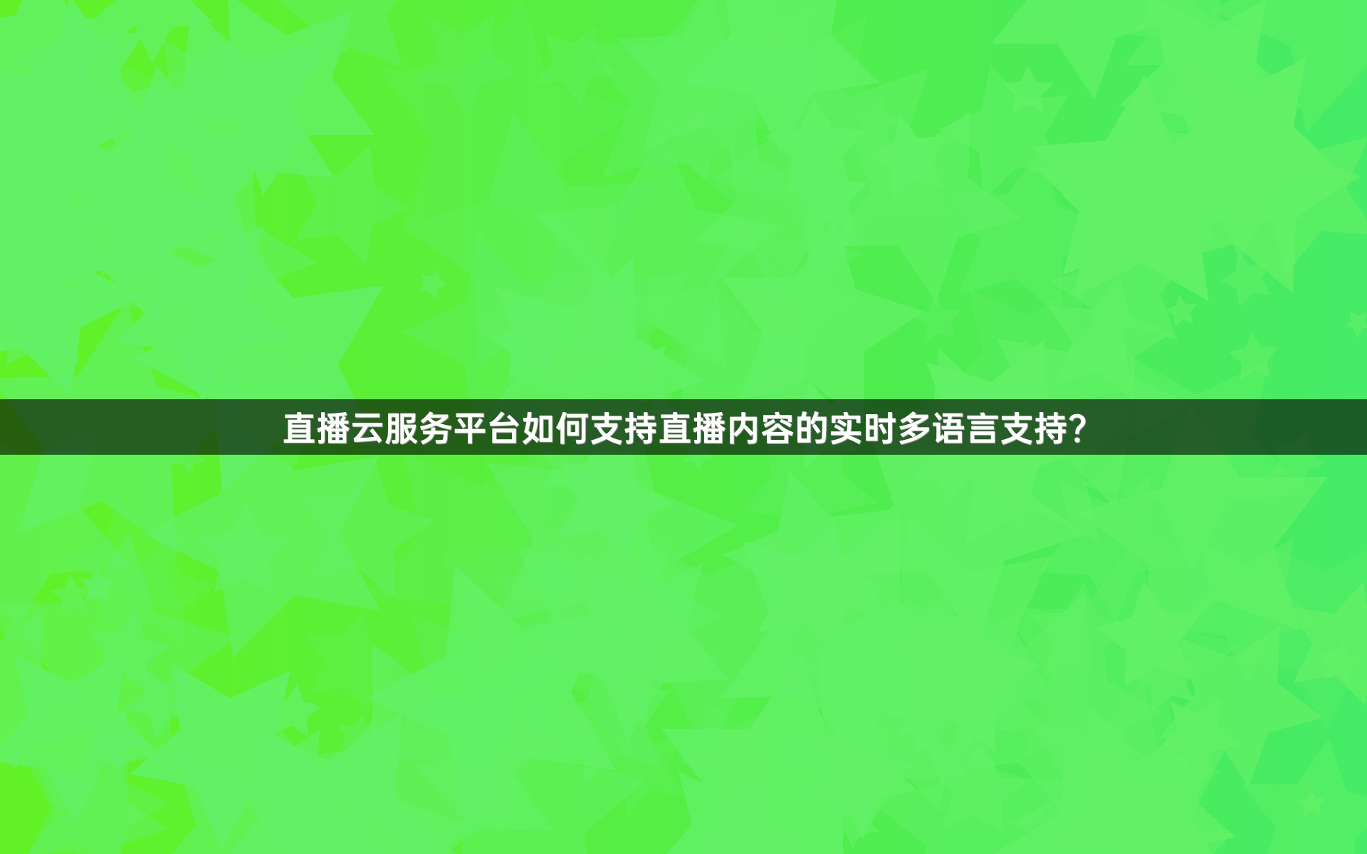 直播云服务平台如何支持直播内容的实时多语言支持？