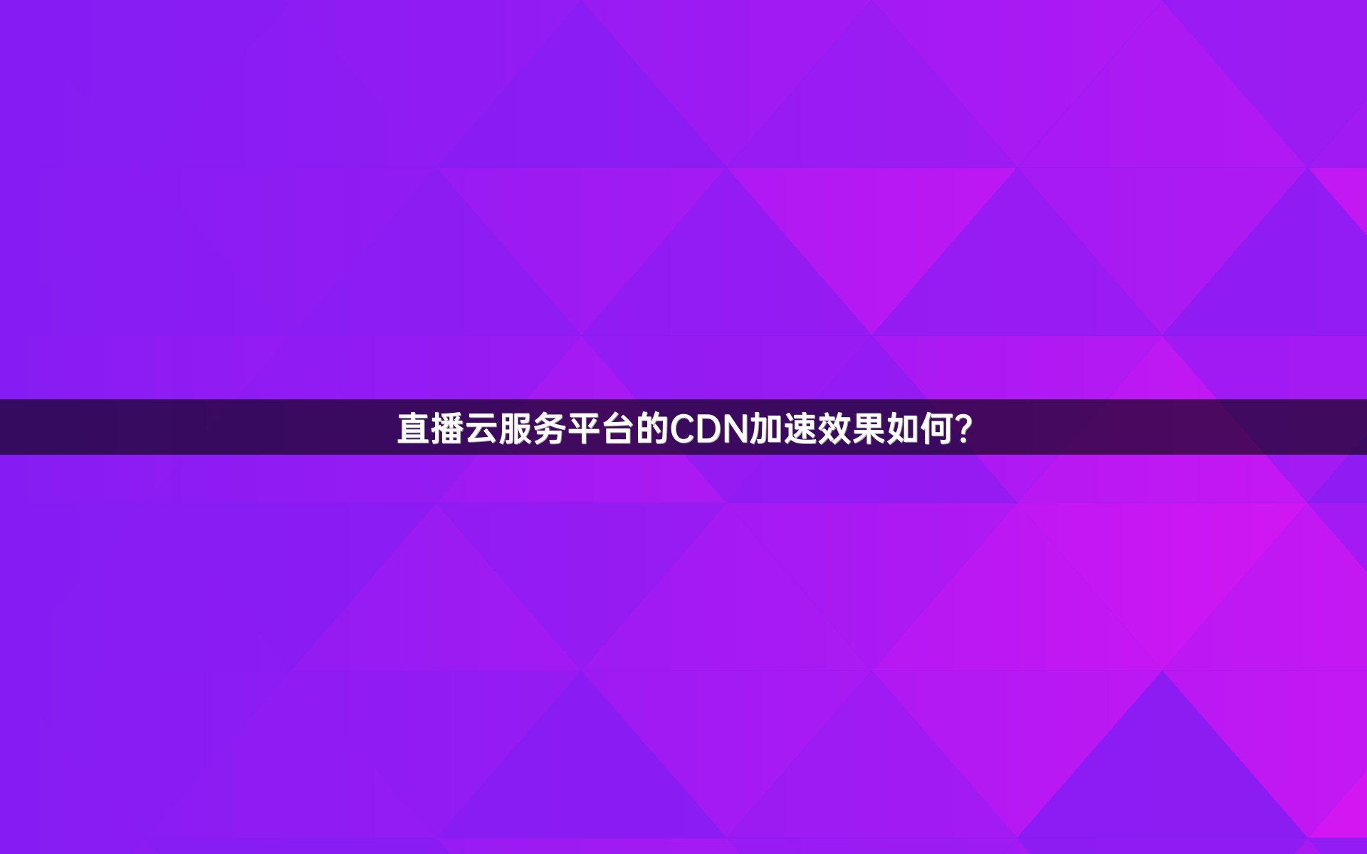 直播云服务平台的CDN加速效果如何？