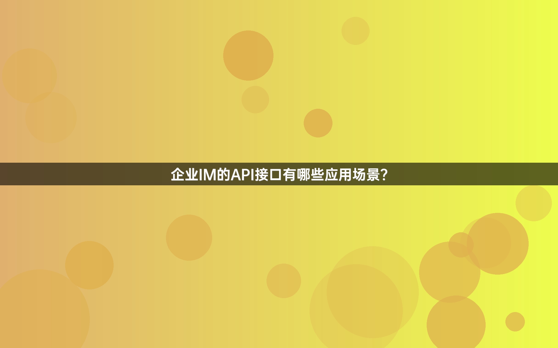 企业IM的API接口有哪些应用场景？
