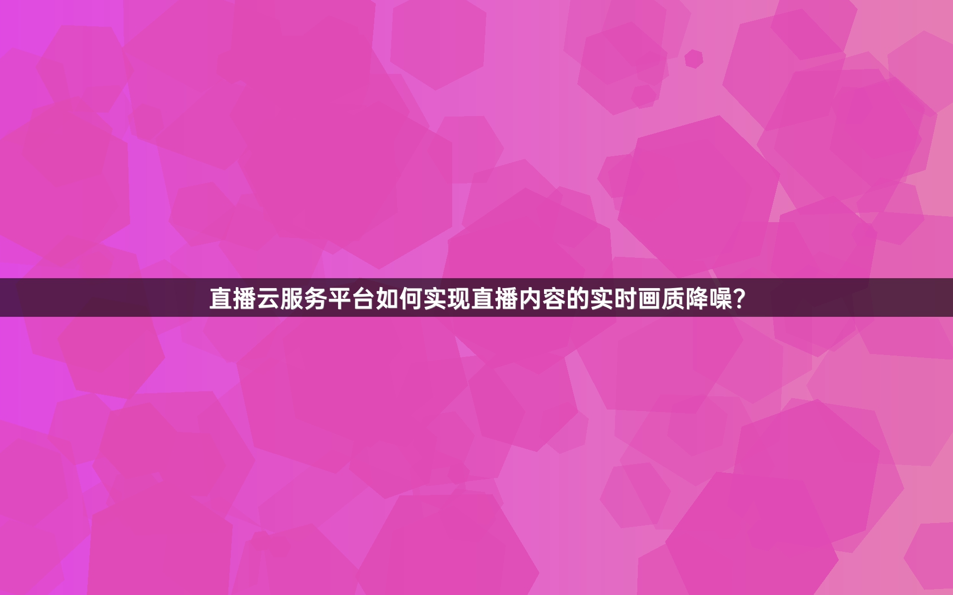 直播云服务平台如何实现直播内容的实时画质降噪？