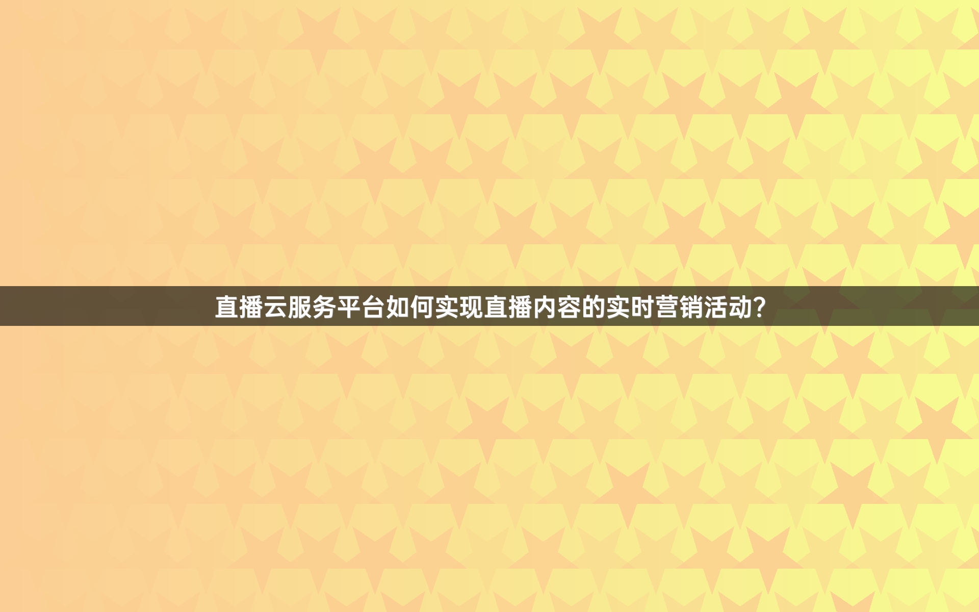 直播云服务平台如何实现直播内容的实时营销活动？