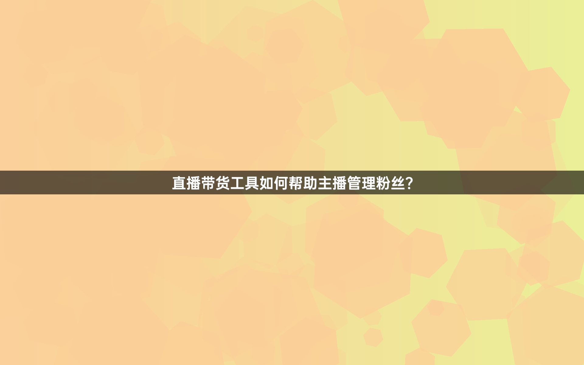 直播带货工具如何帮助主播管理粉丝？