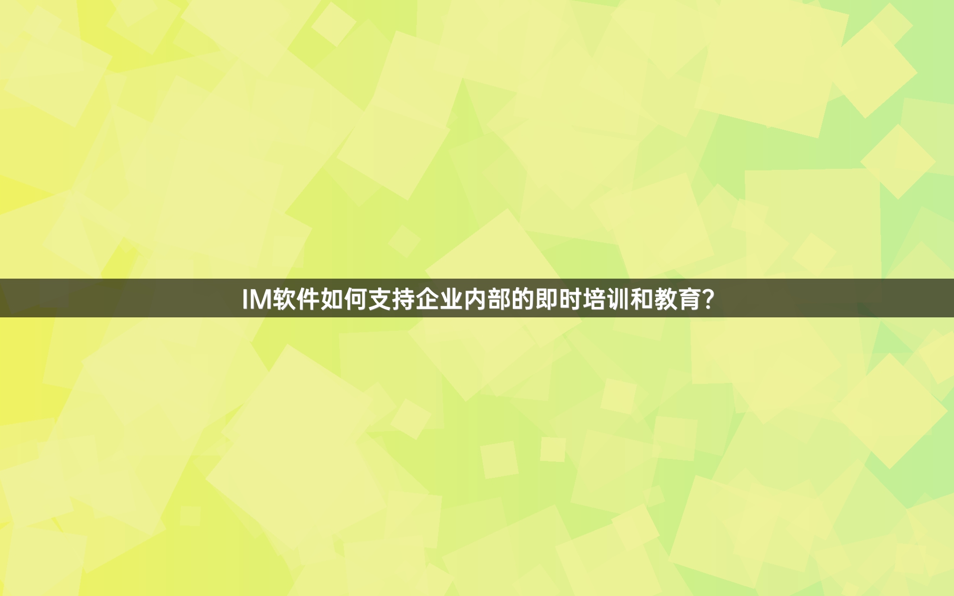 IM软件如何支持企业内部的即时培训和教育？