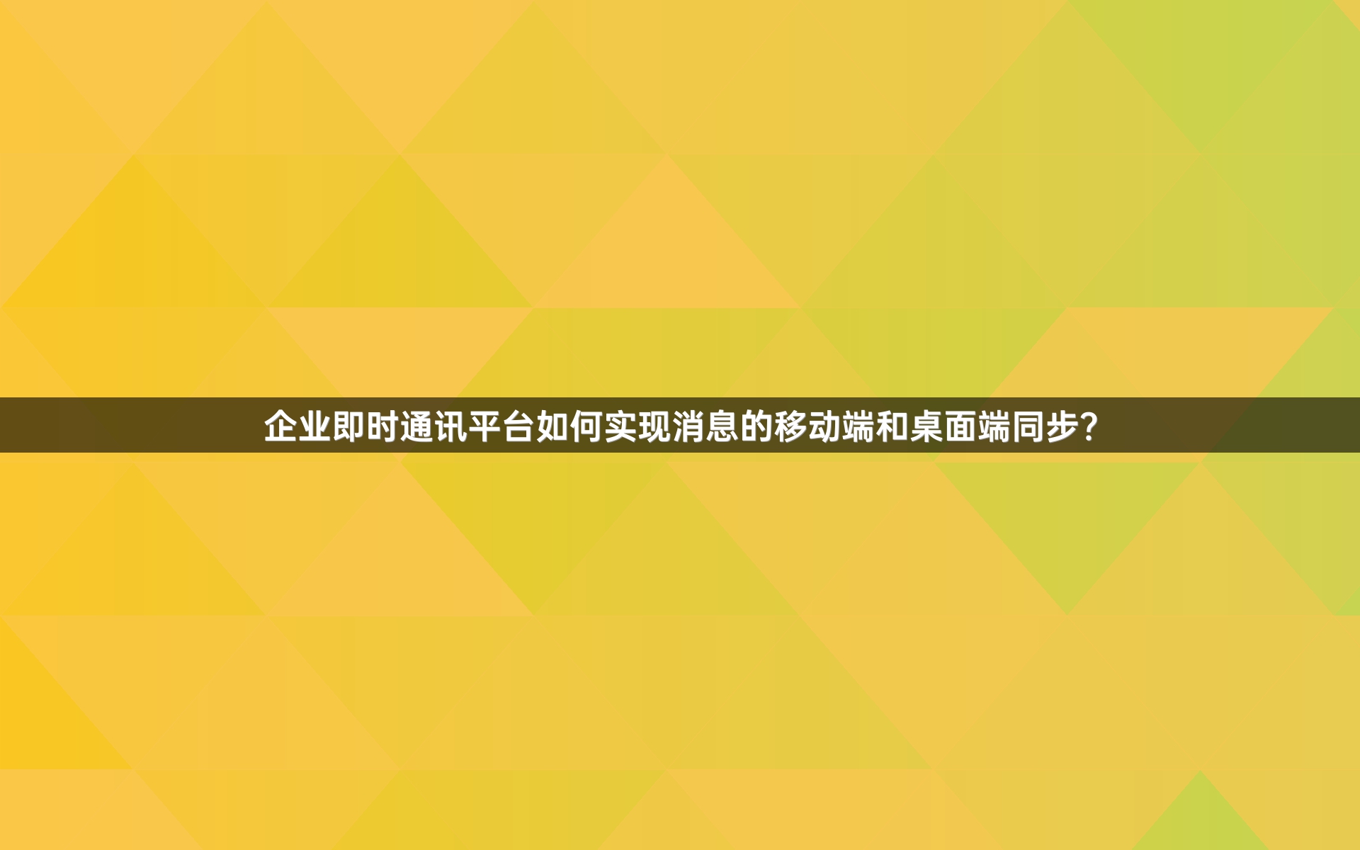 企业即时通讯平台如何实现消息的移动端和桌面端同步？
