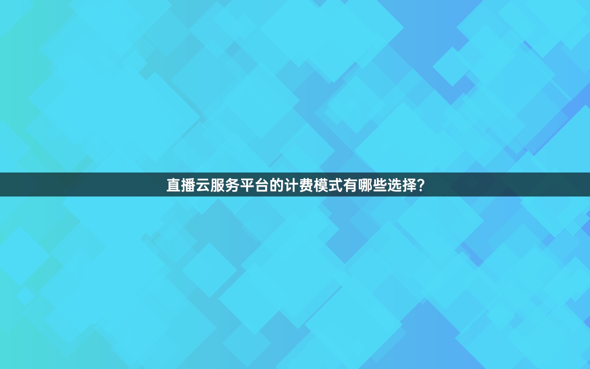 直播云服务平台的计费模式有哪些选择？