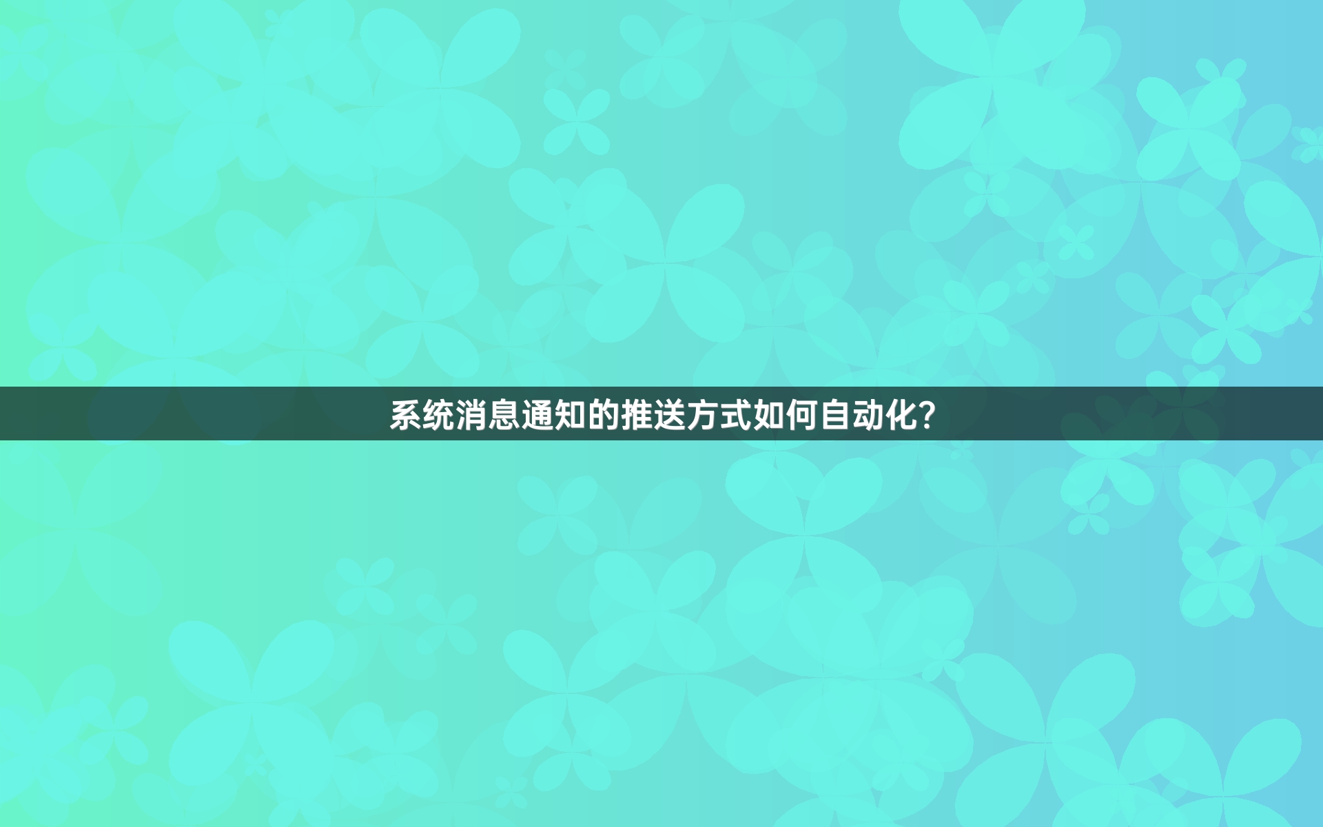 系统消息通知的推送方式如何自动化？