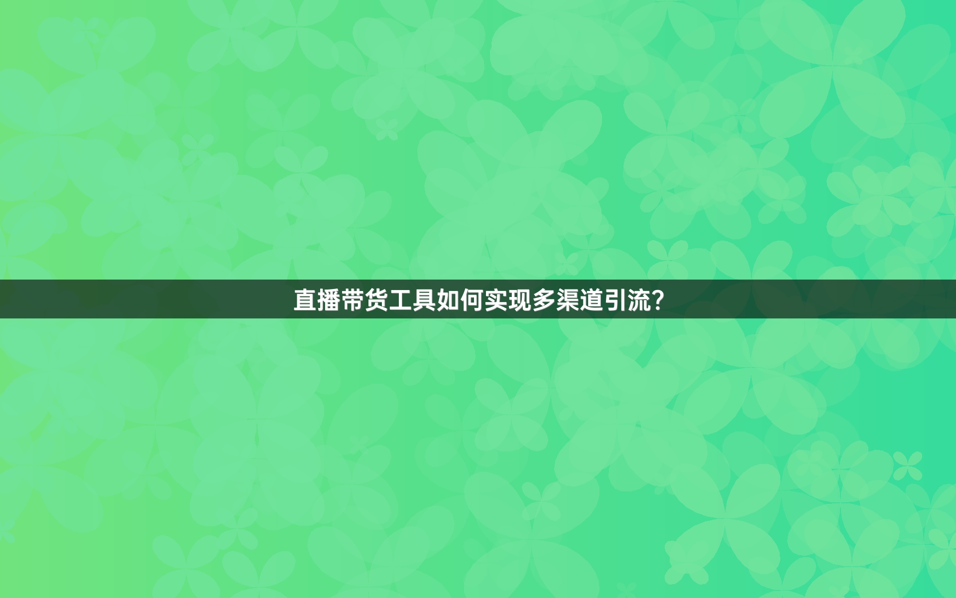 直播带货工具如何实现多渠道引流？