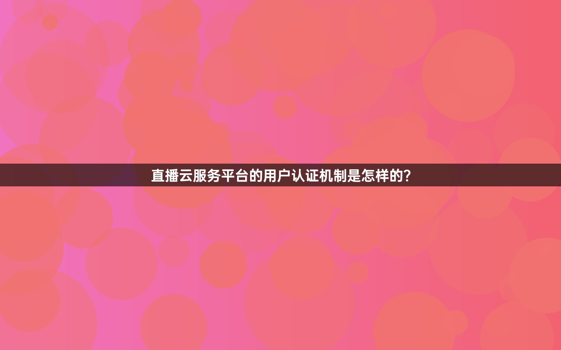 直播云服务平台的用户认证机制是怎样的？