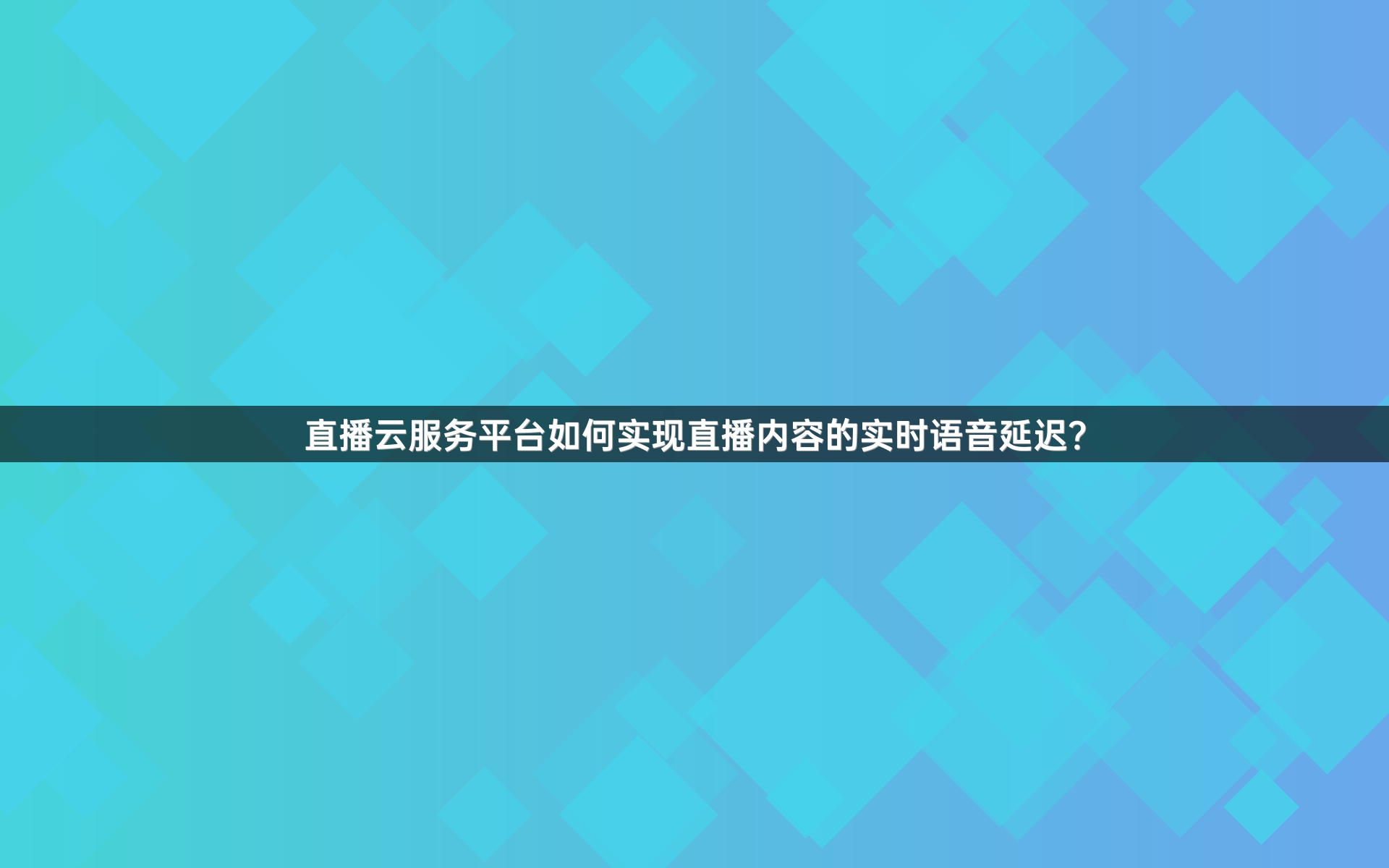 直播云服务平台如何实现直播内容的实时语音延迟？