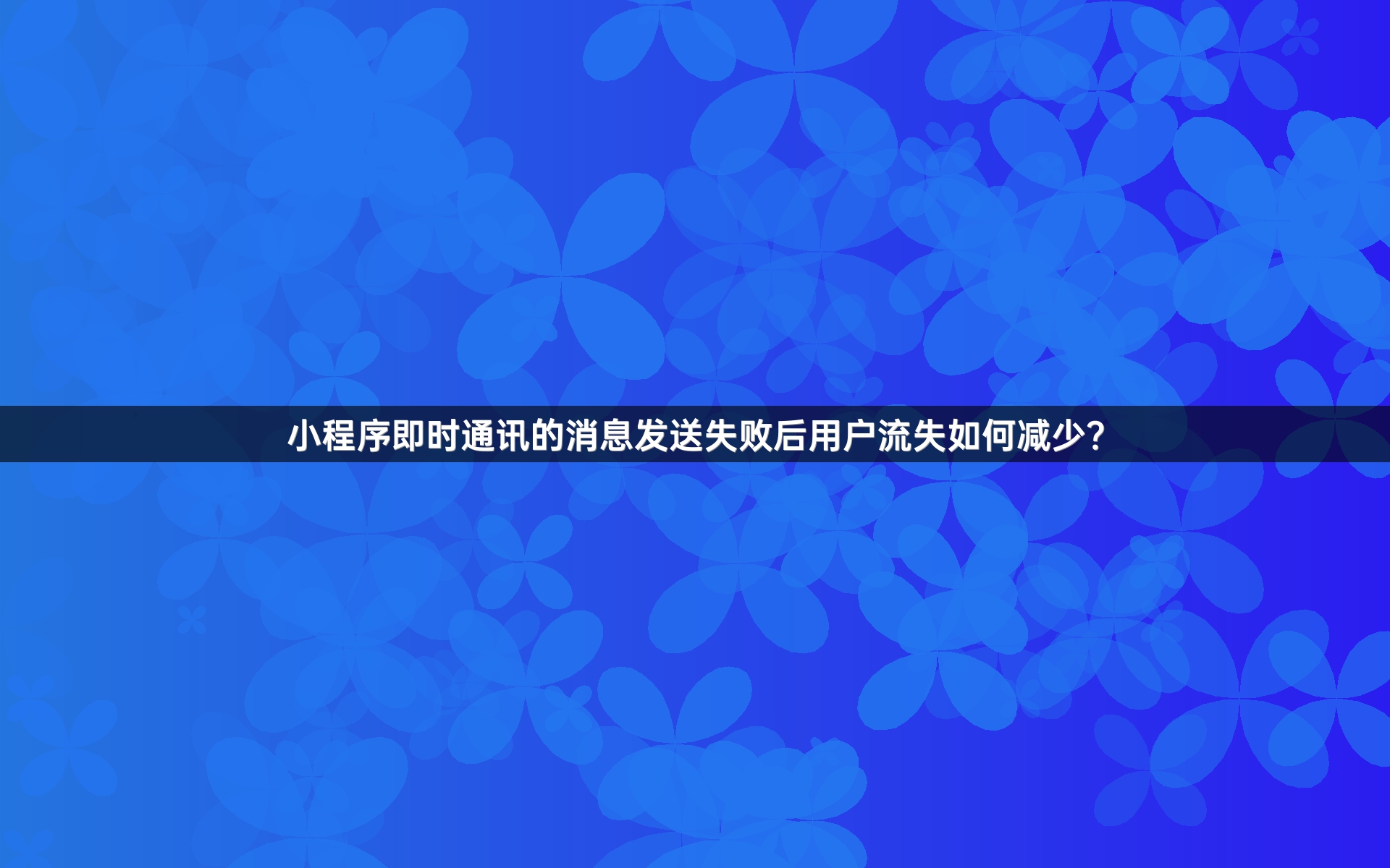 小程序即时通讯的消息发送失败后用户流失如何减少？