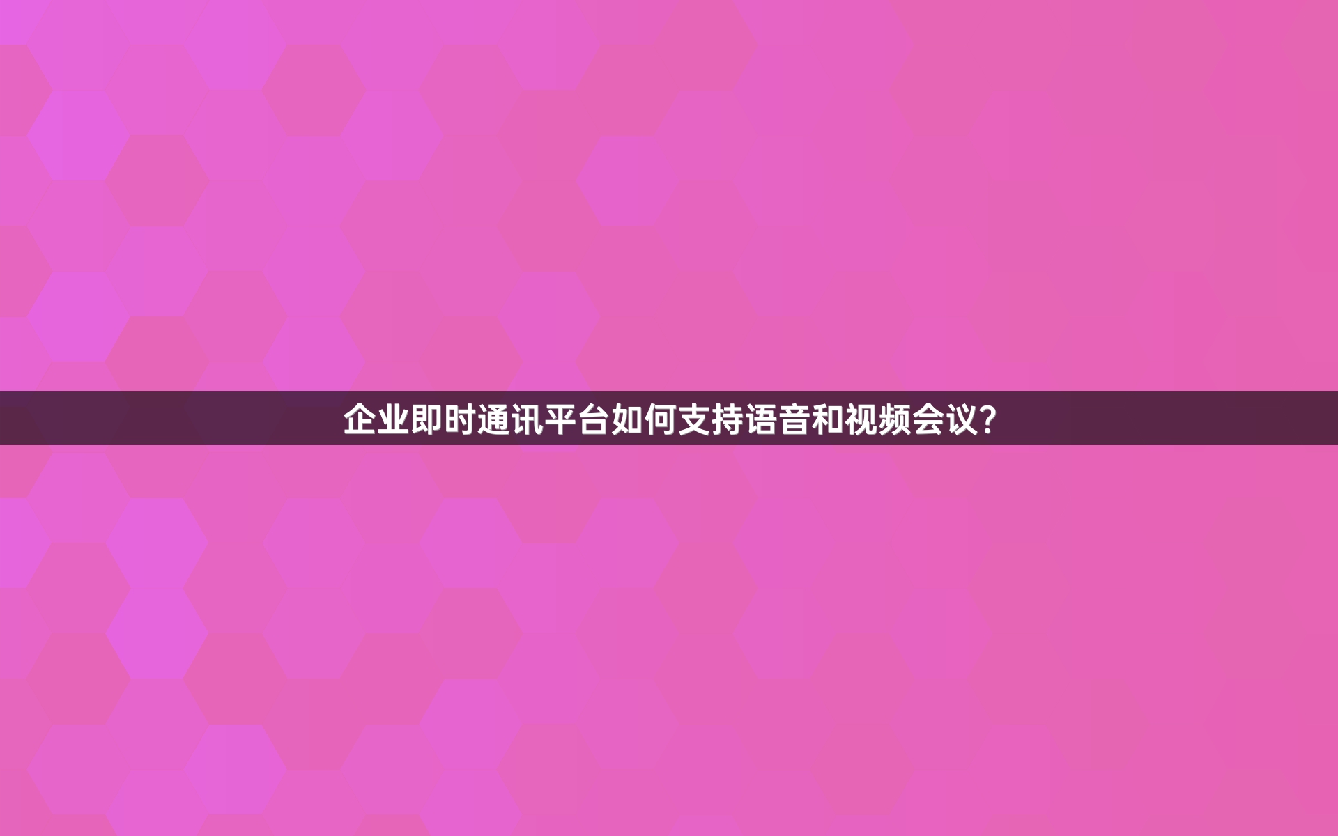 企业即时通讯平台如何支持语音和视频会议？