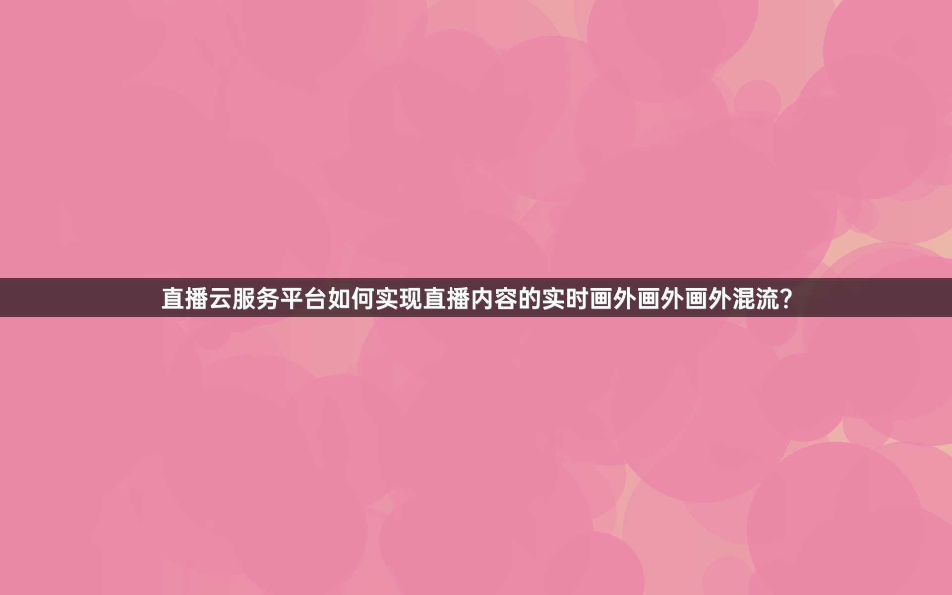 直播云服务平台如何实现直播内容的实时画外画外画外混流？