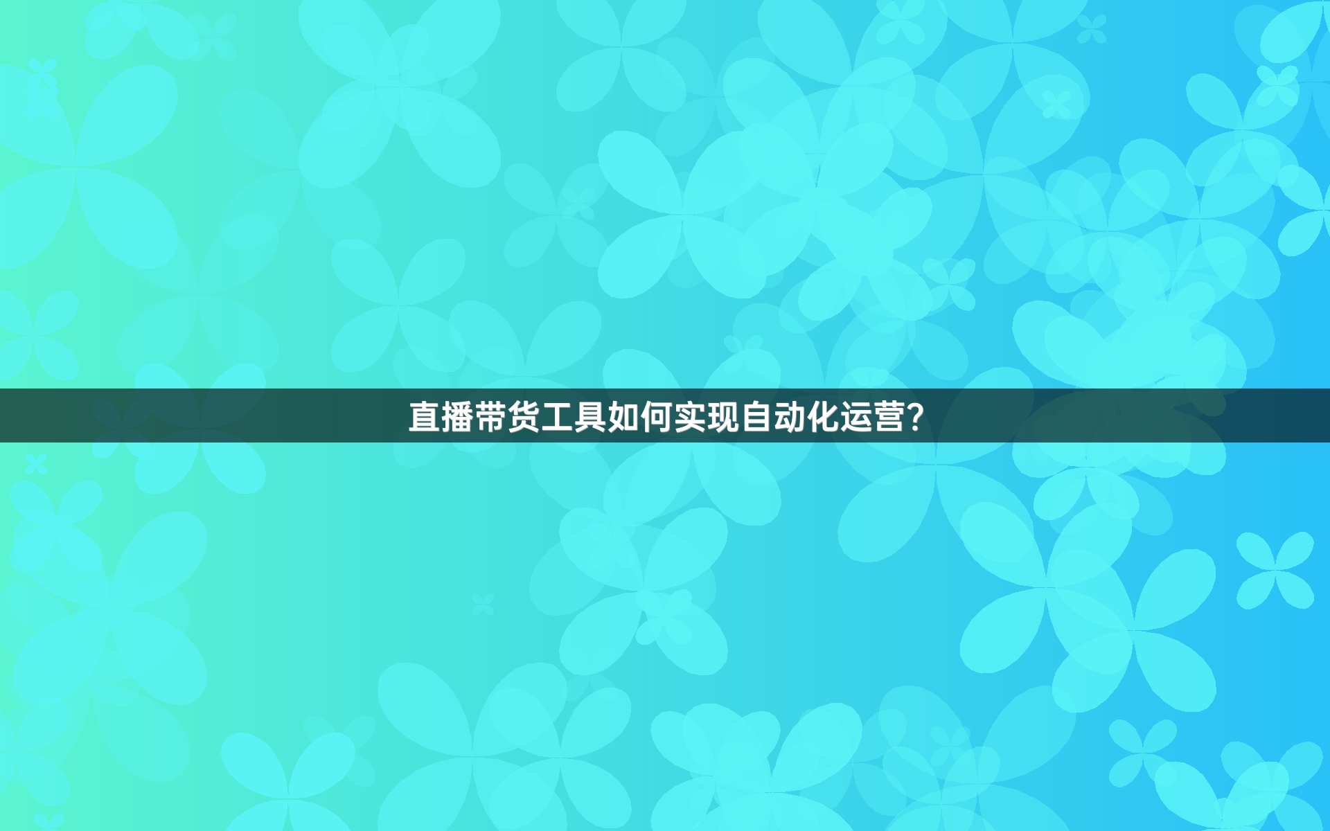直播带货工具如何实现自动化运营？