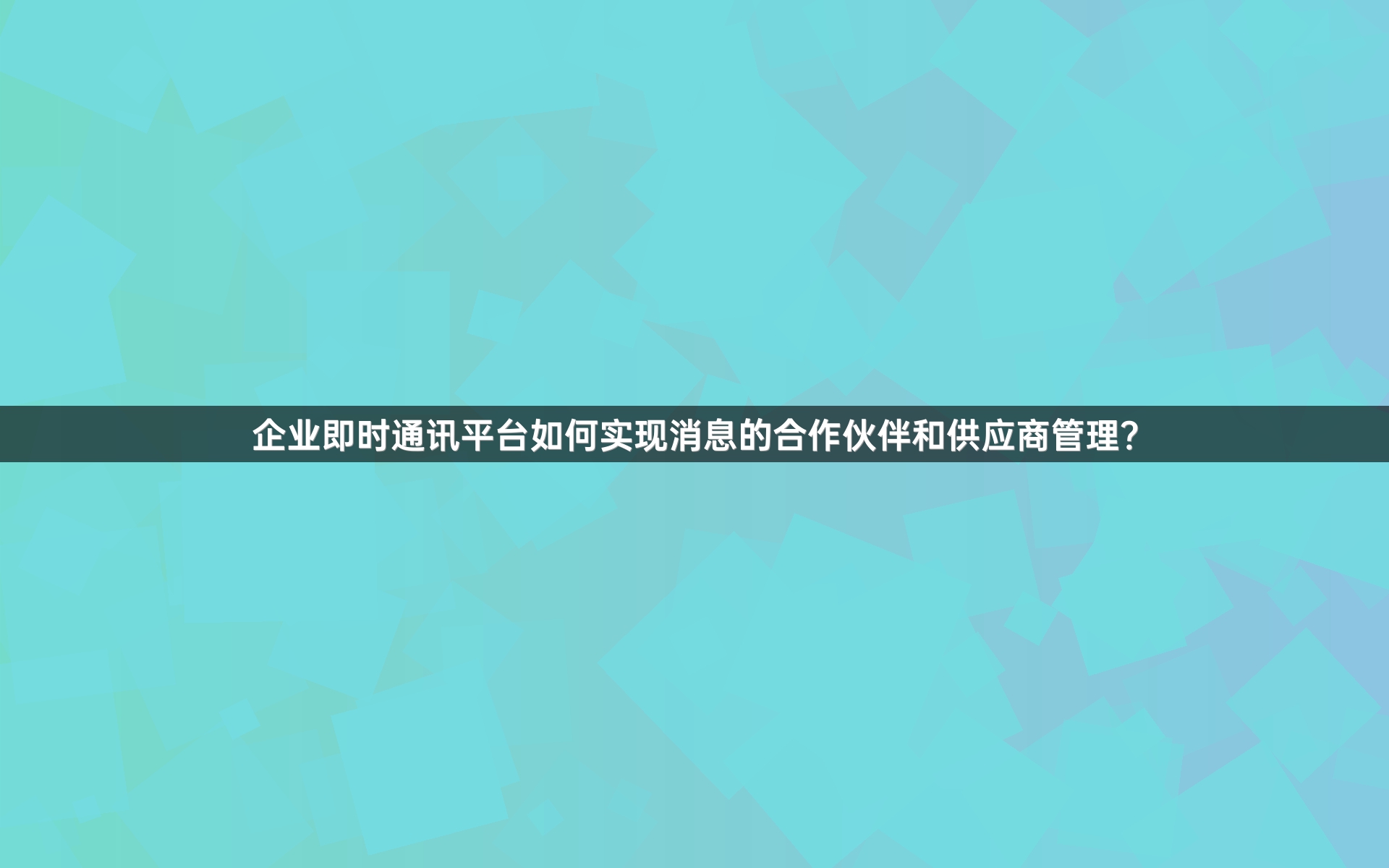企业即时通讯平台如何实现消息的合作伙伴和供应商管理？